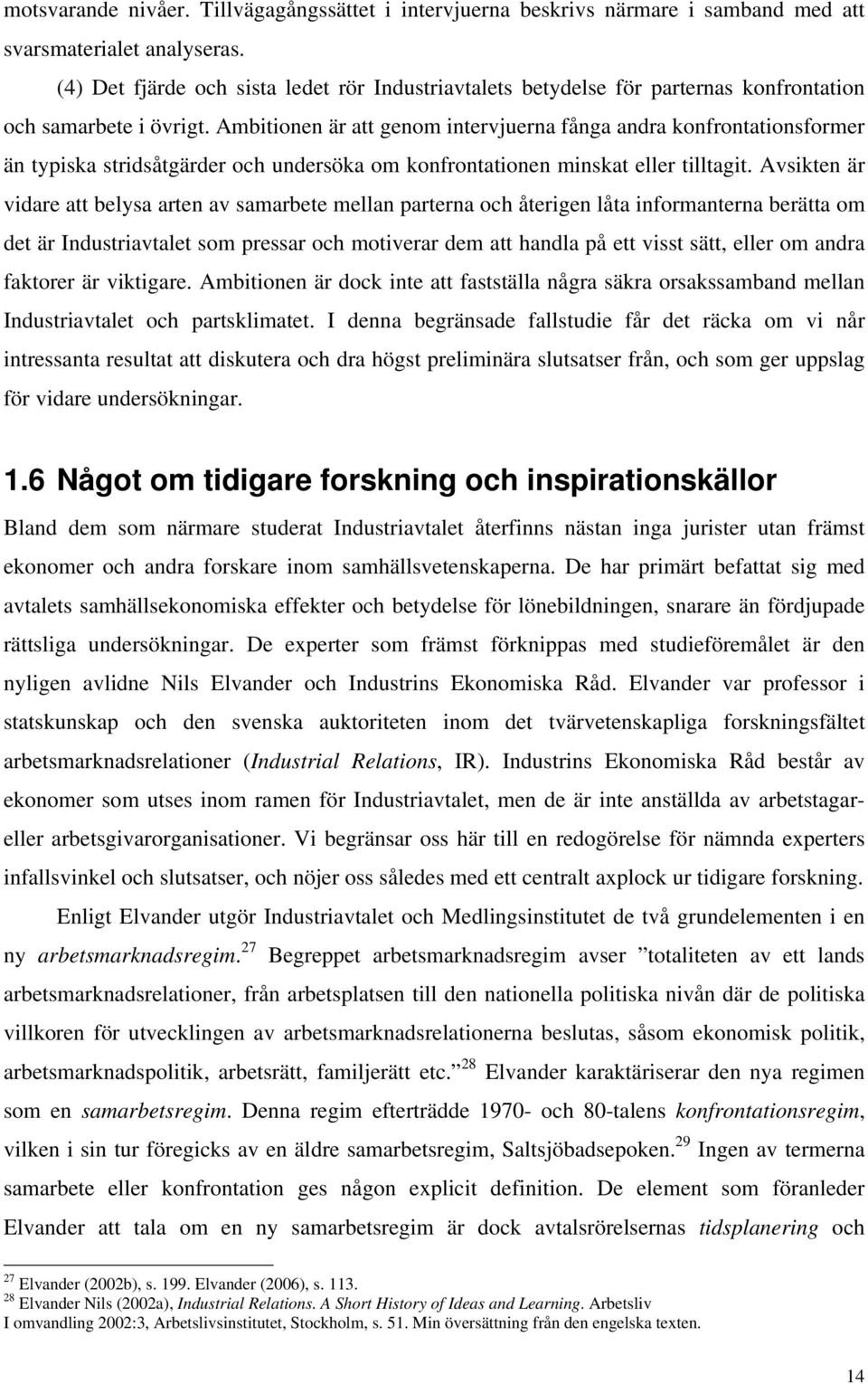 Ambitionen är att genom intervjuerna fånga andra konfrontationsformer än typiska stridsåtgärder och undersöka om konfrontationen minskat eller tilltagit.