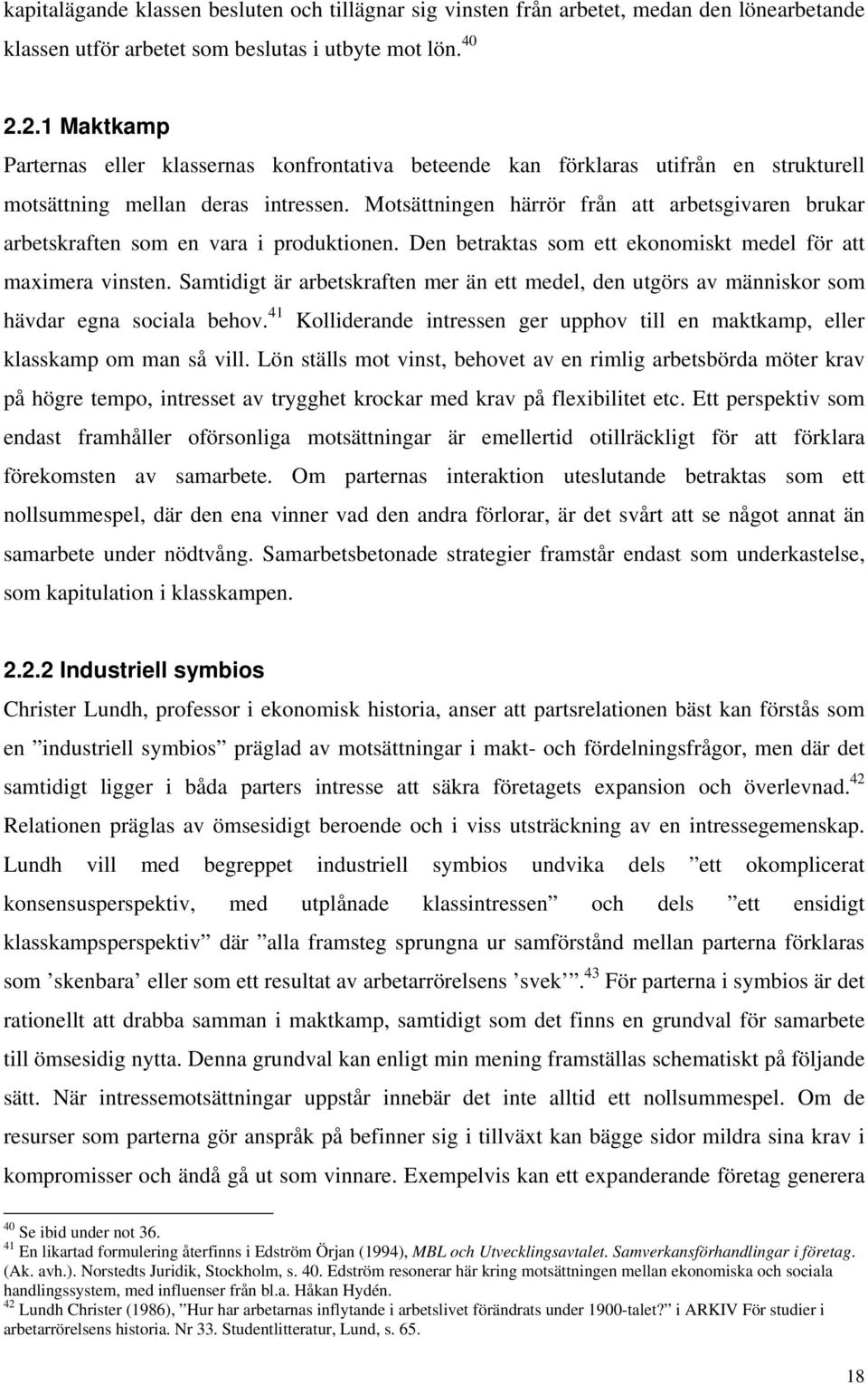 Motsättningen härrör från att arbetsgivaren brukar arbetskraften som en vara i produktionen. Den betraktas som ett ekonomiskt medel för att maximera vinsten.