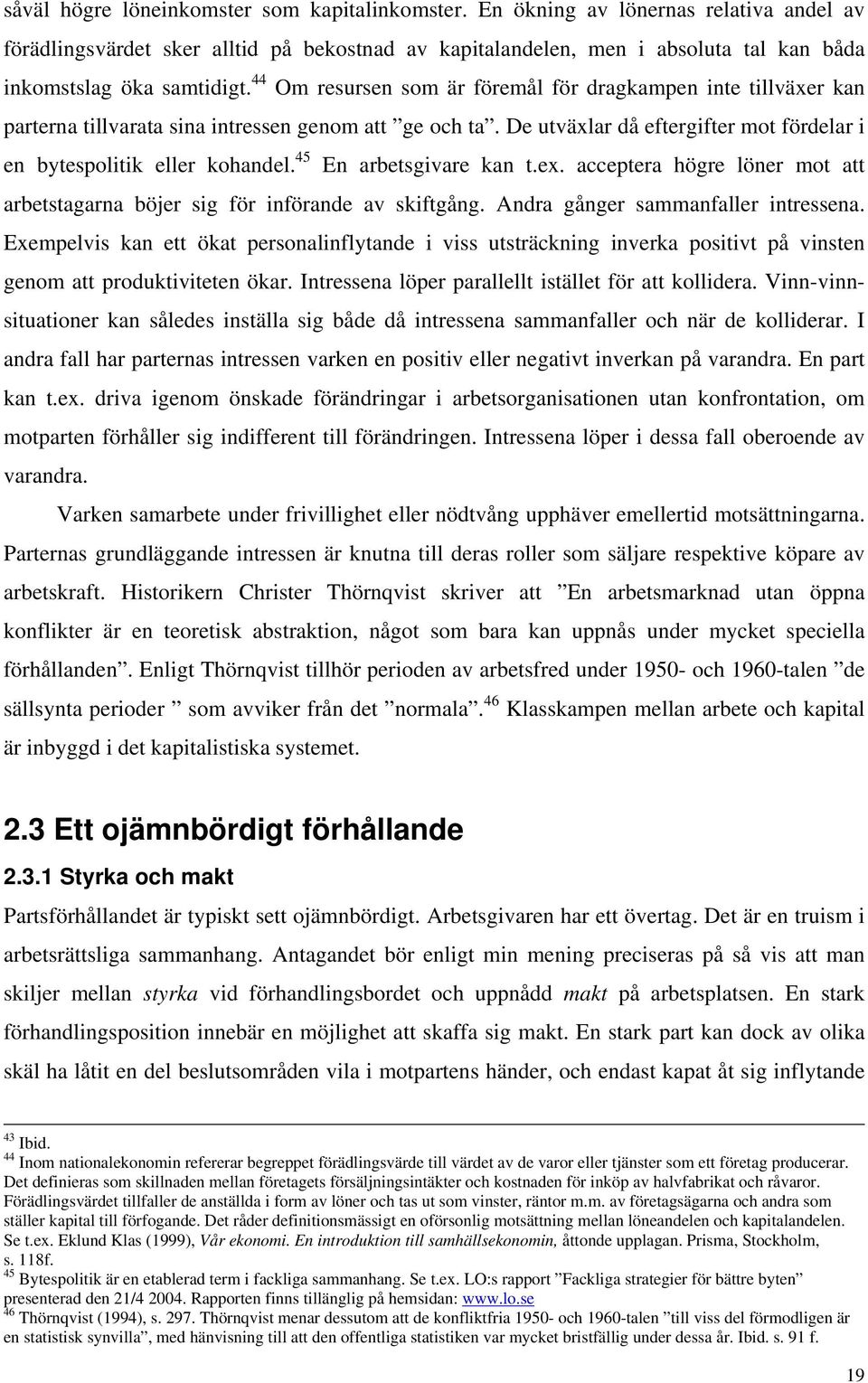 44 Om resursen som är föremål för dragkampen inte tillväxer kan parterna tillvarata sina intressen genom att ge och ta. De utväxlar då eftergifter mot fördelar i en bytespolitik eller kohandel.