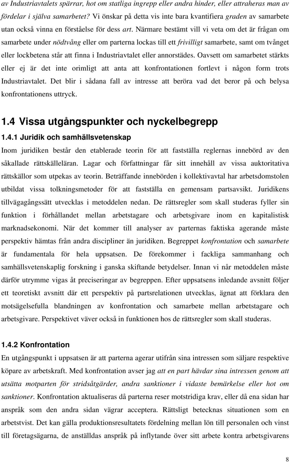 Närmare bestämt vill vi veta om det är frågan om samarbete under nödtvång eller om parterna lockas till ett frivilligt samarbete, samt om tvånget eller lockbetena står att finna i Industriavtalet