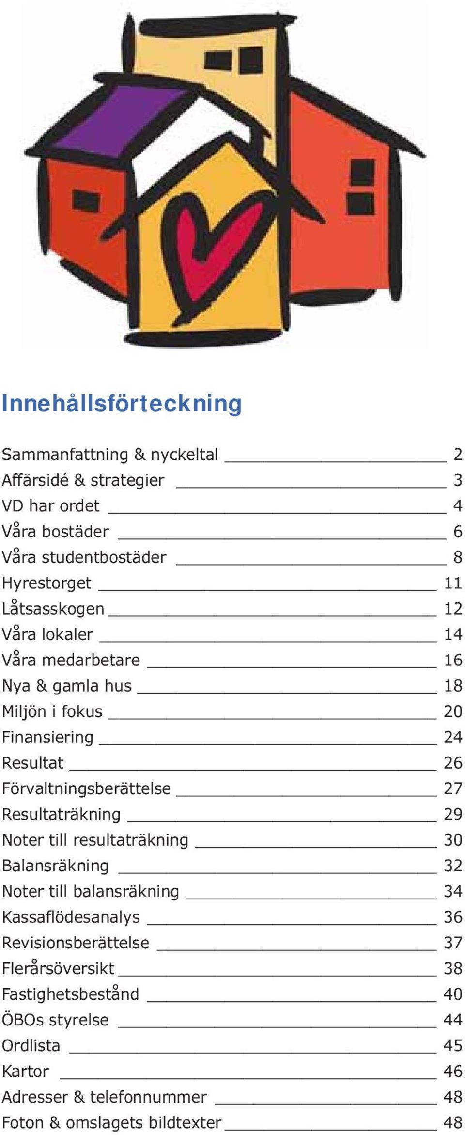 26 Förvaltningsberättelse 27 Resultaträkning 29 Noter till resultaträkning 30 Balansräkning 32 Noter till balansräkning 34 Kassaflödesanalys 36