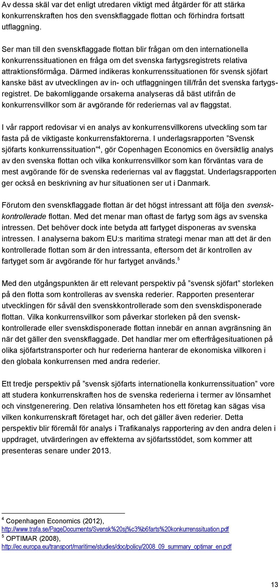 Därmed indikeras konkurrenssituationen för svensk sjöfart kanske bäst av utvecklingen av in- och utflaggningen till/från det svenska fartygsregistret.