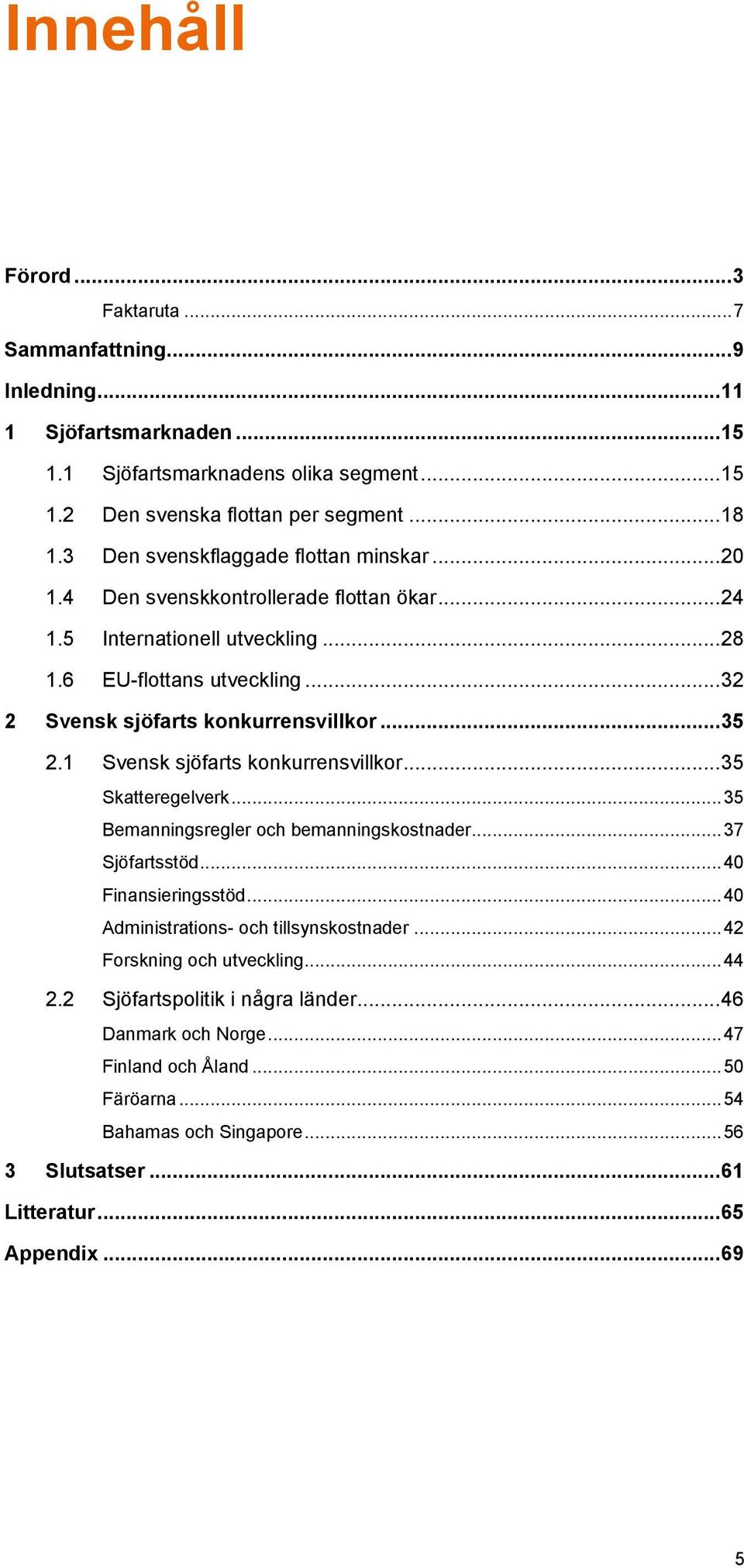 .. 35 2.1 Svensk sjöfarts konkurrensvillkor... 35 Skatteregelverk... 35 Bemanningsregler och bemanningskostnader... 37 Sjöfartsstöd... 40 Finansieringsstöd... 40 Administrations- och tillsynskostnader.