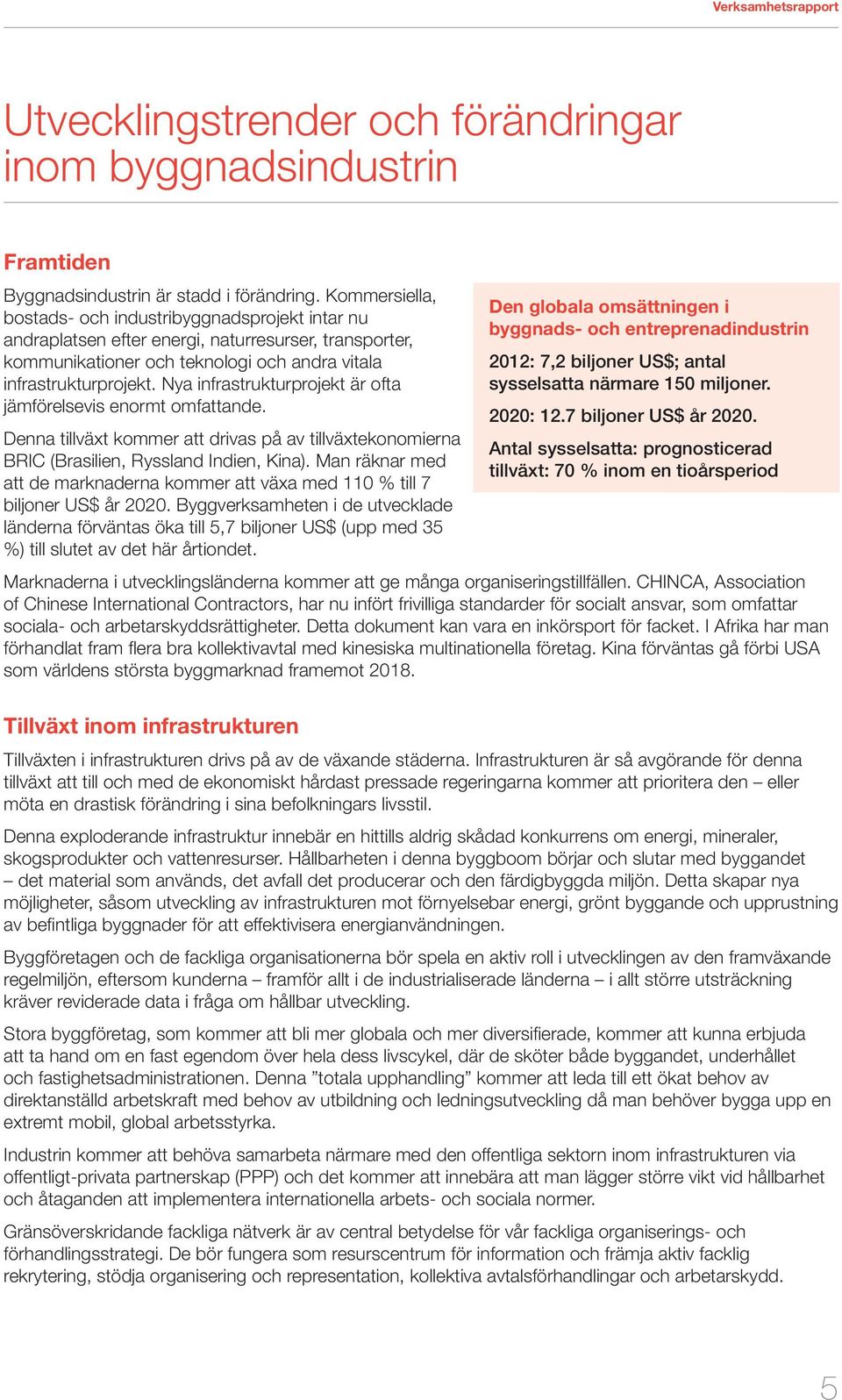 Nya infrastrukturprojekt är ofta jämförelsevis enormt omfattande. Denna tillväxt kommer att drivas på av tillväxtekonomierna BRIC (Brasilien, Ryssland Indien, Kina).