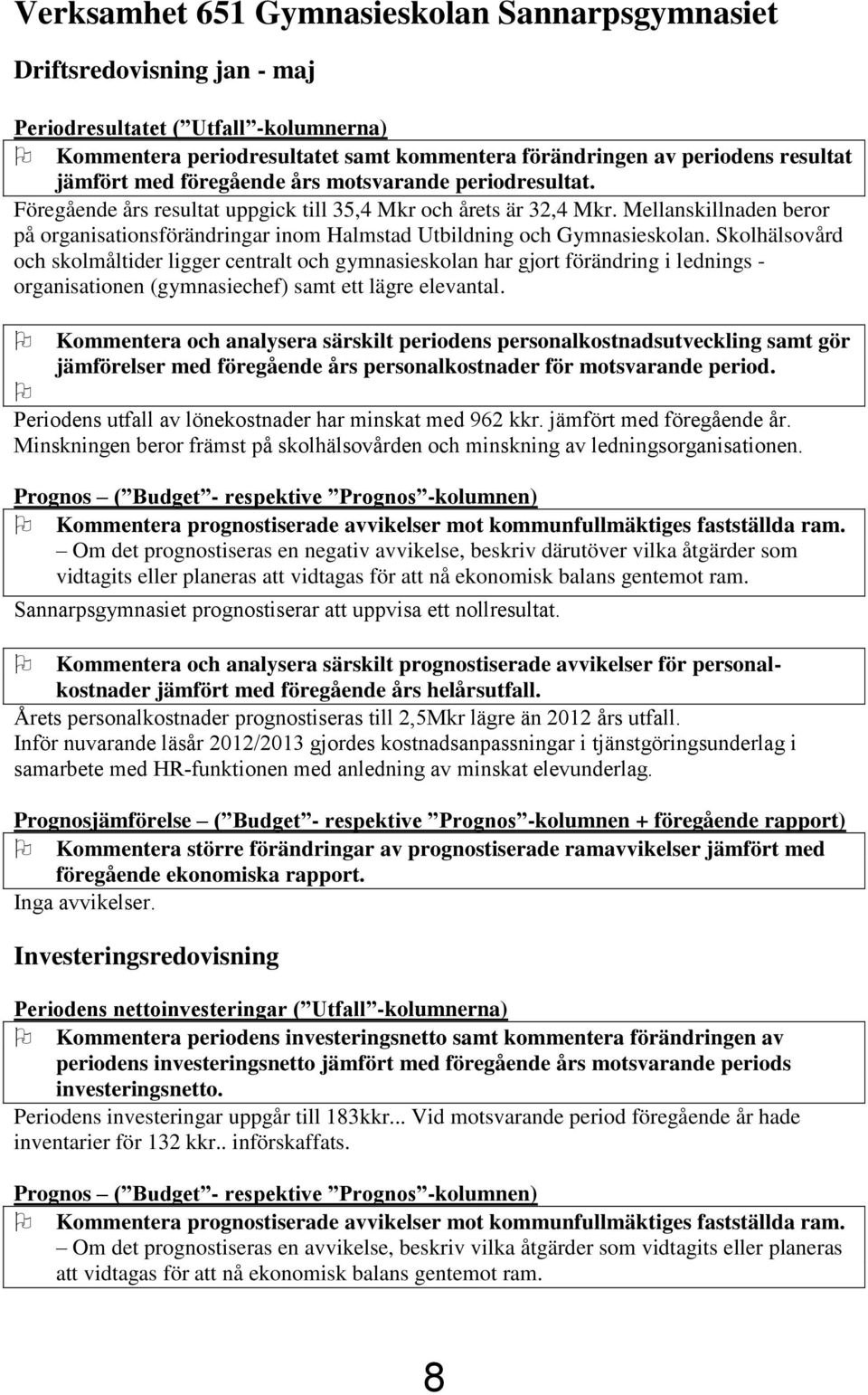 Mellanskillnaden beror på organisationsförändringar inom Halmstad Utbildning och Gymnasieskolan.