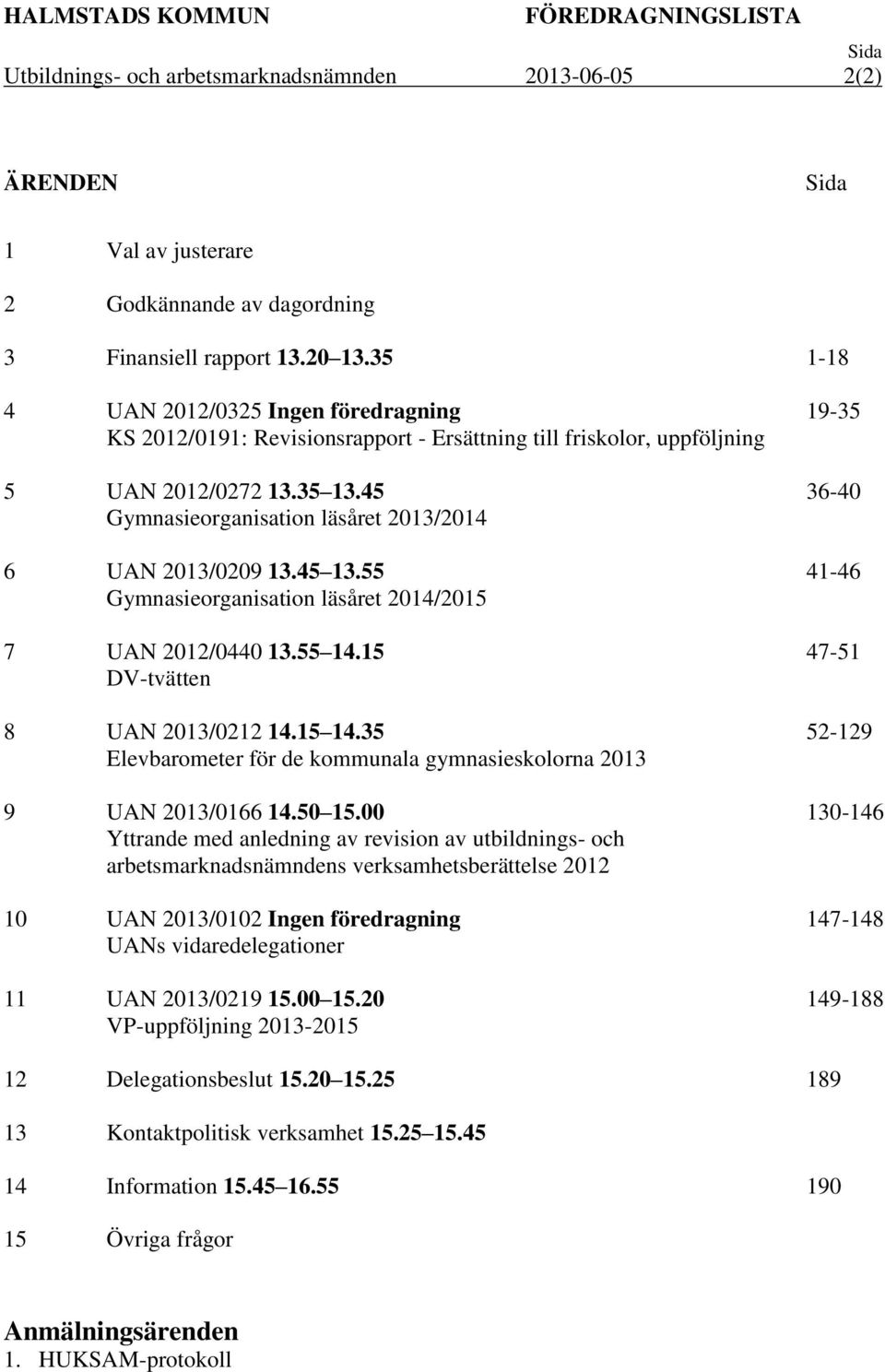 45 Gymnasieorganisation läsåret 2013/2014 6 UAN 2013/0209 13.45 13.55 Gymnasieorganisation läsåret 2014/2015 7 UAN 2012/0440 13.55 14.15 DV-tvätten 8 UAN 2013/0212 14.15 14.