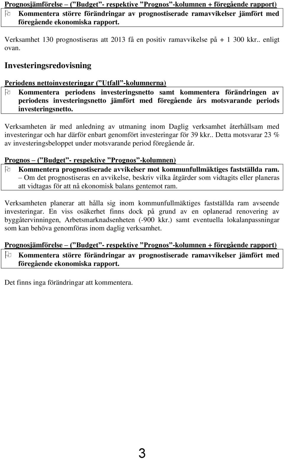 Investeringsredovisning Periodens nettoinvesteringar ( Utfall -kolumnerna) Kommentera periodens investeringsnetto samt kommentera förändringen av periodens investeringsnetto jämfört med föregående