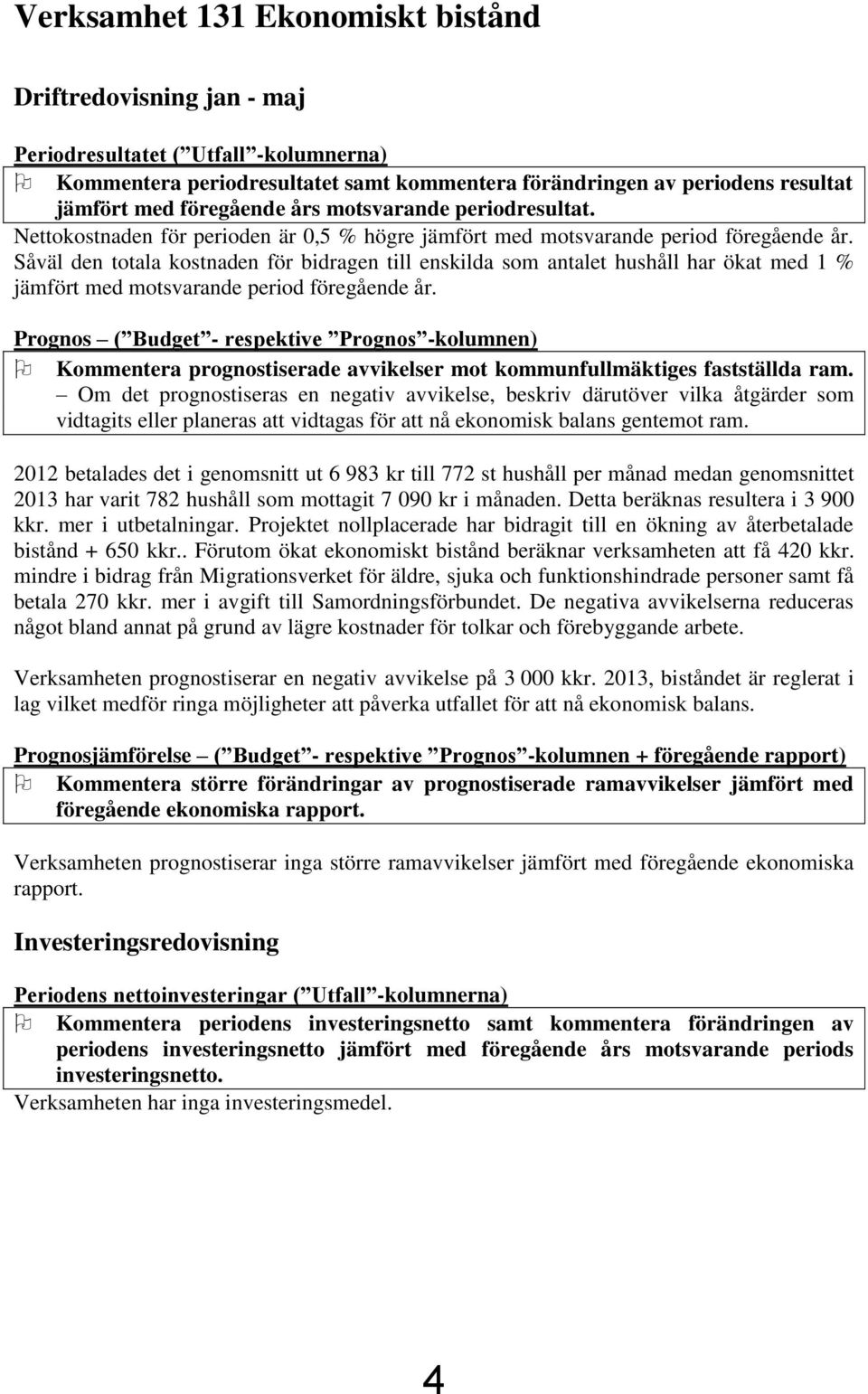 Såväl den totala kostnaden för bidragen till enskilda som antalet hushåll har ökat med 1 % jämfört med motsvarande period föregående år.