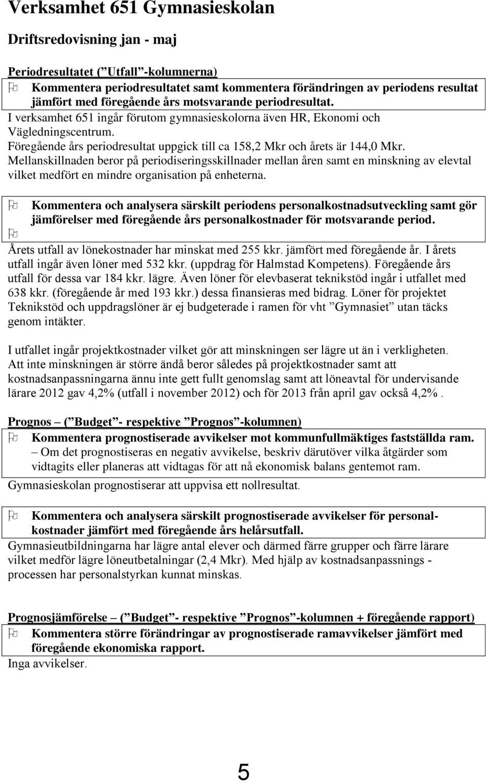 Mellanskillnaden beror på periodiseringsskillnader mellan åren samt en minskning av elevtal vilket medfört en mindre organisation på enheterna.