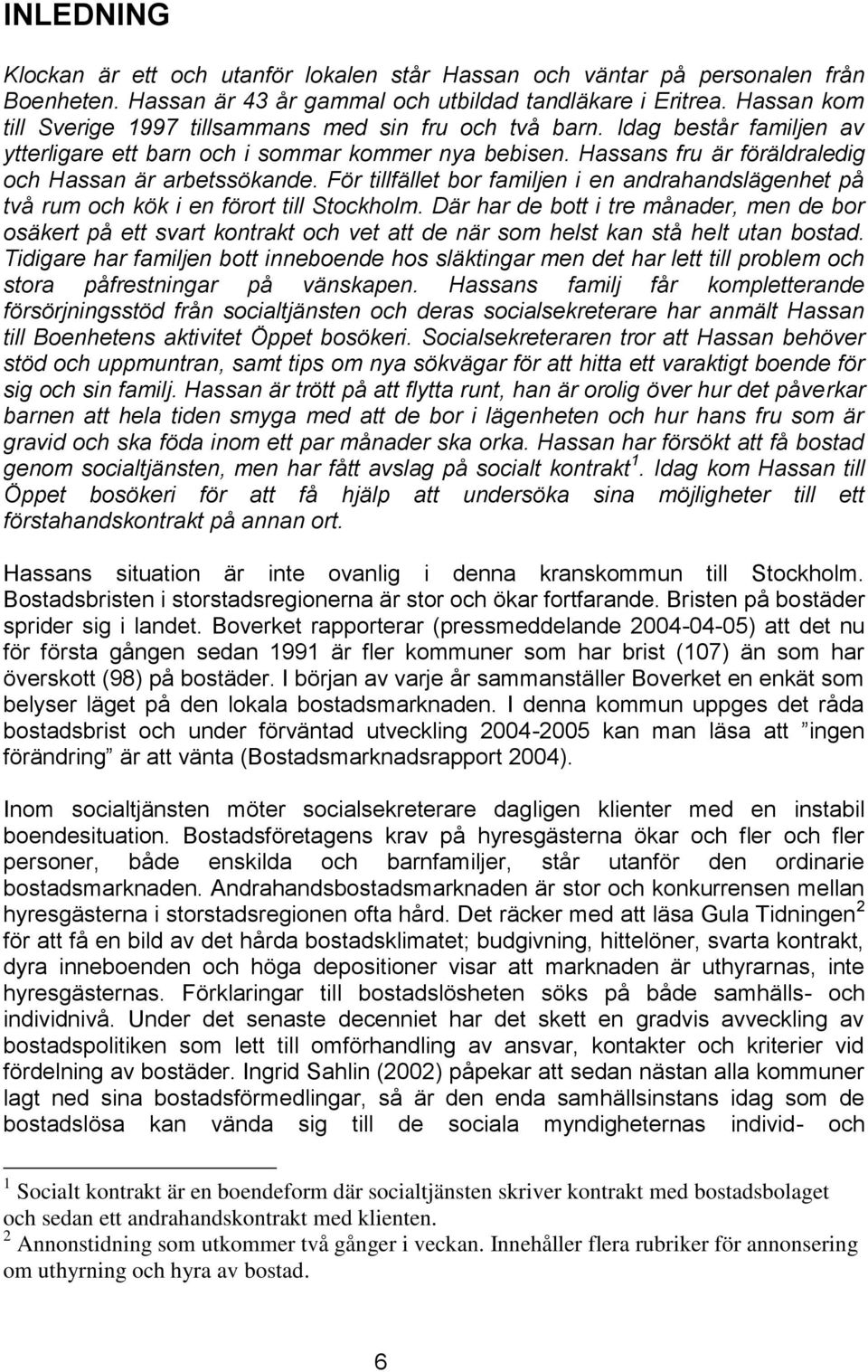 Hassans fru är föräldraledig och Hassan är arbetssökande. För tillfället bor familjen i en andrahandslägenhet på två rum och kök i en förort till Stockholm.