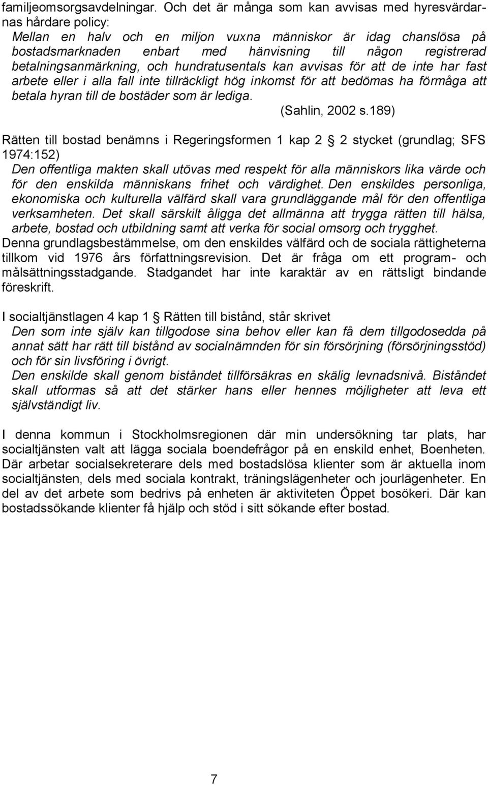 betalningsanmärkning, och hundratusentals kan avvisas för att de inte har fast arbete eller i alla fall inte tillräckligt hög inkomst för att bedömas ha förmåga att betala hyran till de bostäder som