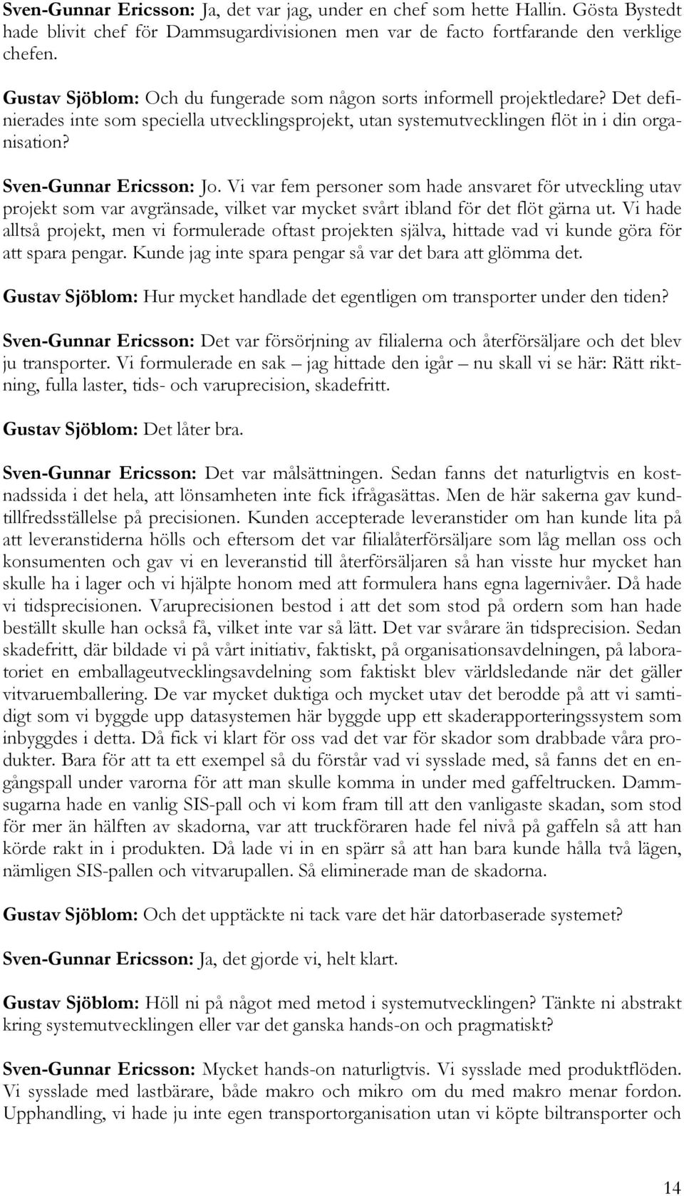 Sven-Gunnar Ericsson: Jo. Vi var fem personer som hade ansvaret för utveckling utav projekt som var avgränsade, vilket var mycket svårt ibland för det flöt gärna ut.