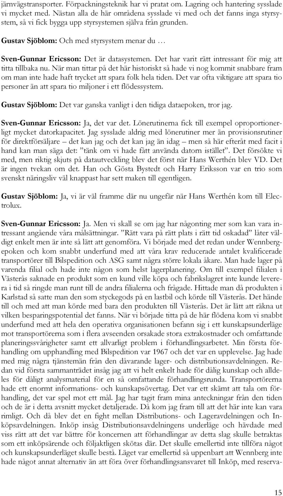 Gustav Sjöblom: Och med styrsystem menar du Sven-Gunnar Ericsson: Det är datasystemen. Det har varit rätt intressant för mig att titta tillbaka nu.