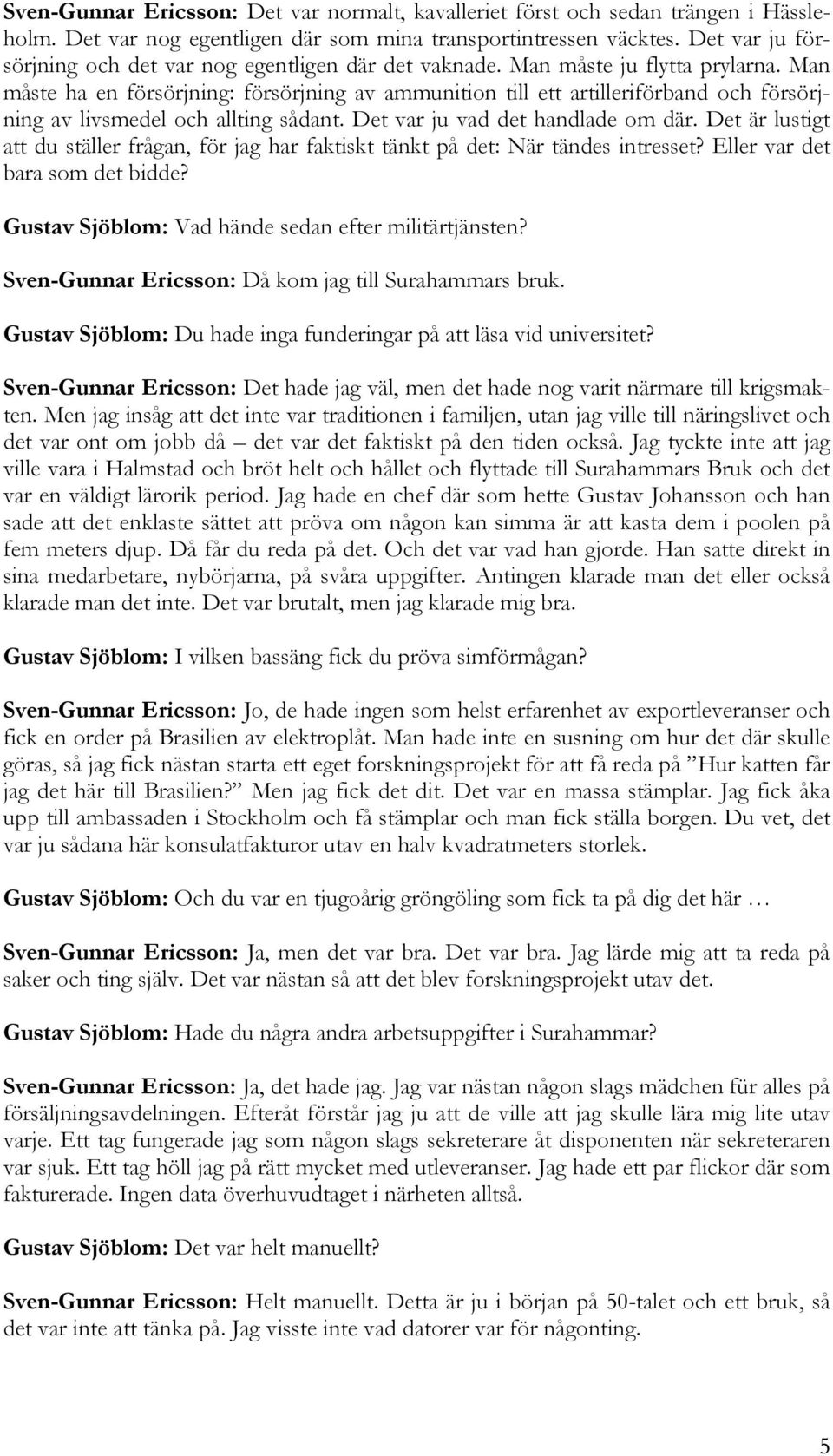 Man måste ha en försörjning: försörjning av ammunition till ett artilleriförband och försörjning av livsmedel och allting sådant. Det var ju vad det handlade om där.