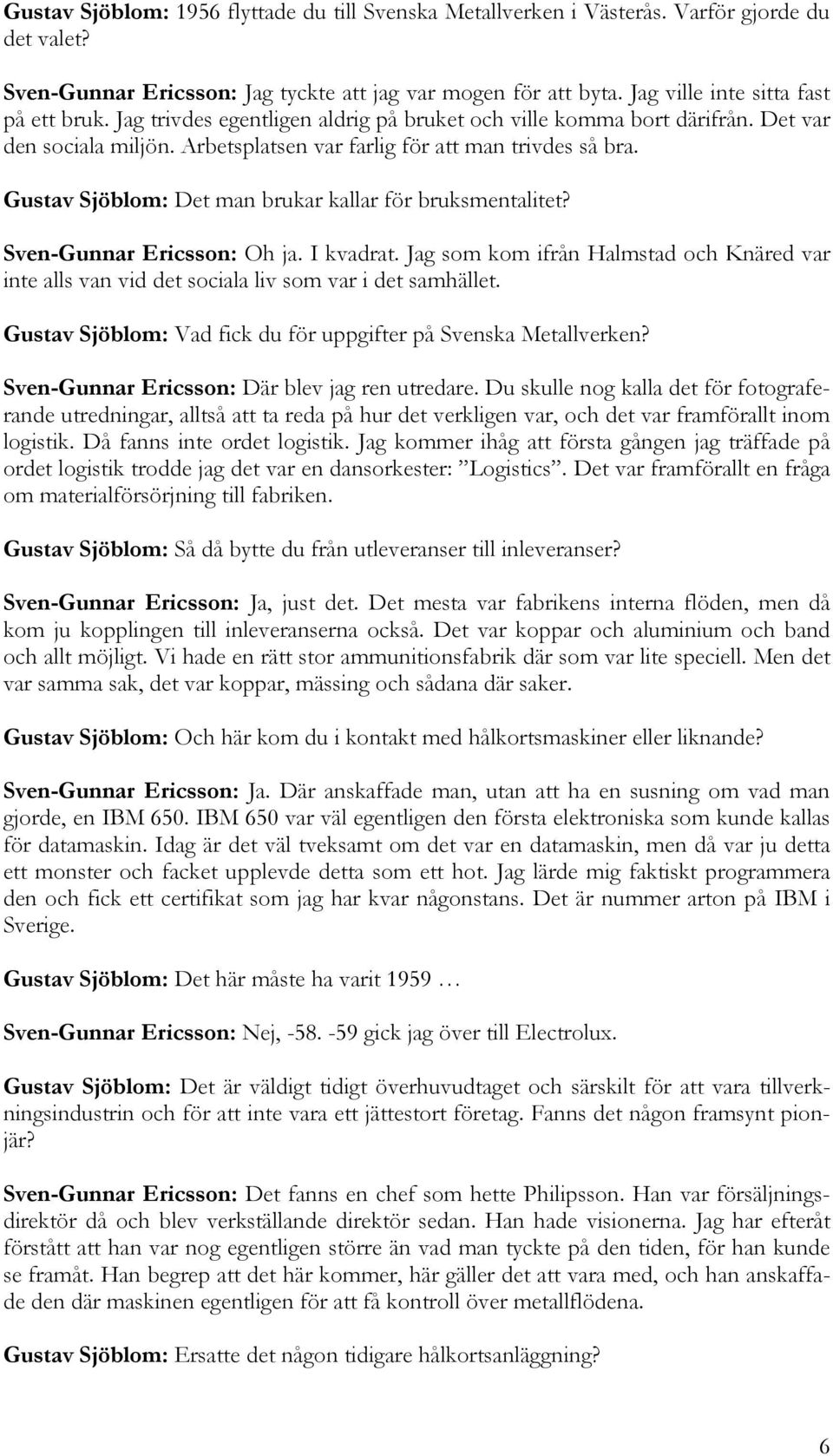 Gustav Sjöblom: Det man brukar kallar för bruksmentalitet? Sven-Gunnar Ericsson: Oh ja. I kvadrat. Jag som kom ifrån Halmstad och Knäred var inte alls van vid det sociala liv som var i det samhället.