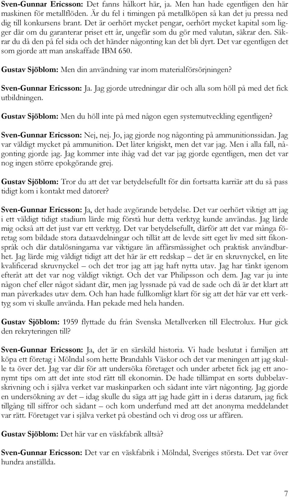 Säkrar du då den på fel sida och det händer någonting kan det bli dyrt. Det var egentligen det som gjorde att man anskaffade IBM 650. Gustav Sjöblom: Men din användning var inom materialförsörjningen?