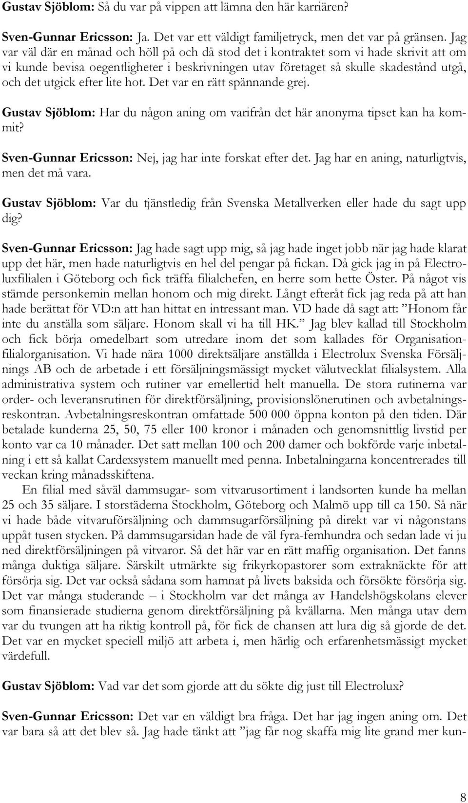 efter lite hot. Det var en rätt spännande grej. Gustav Sjöblom: Har du någon aning om varifrån det här anonyma tipset kan ha kommit? Sven-Gunnar Ericsson: Nej, jag har inte forskat efter det.