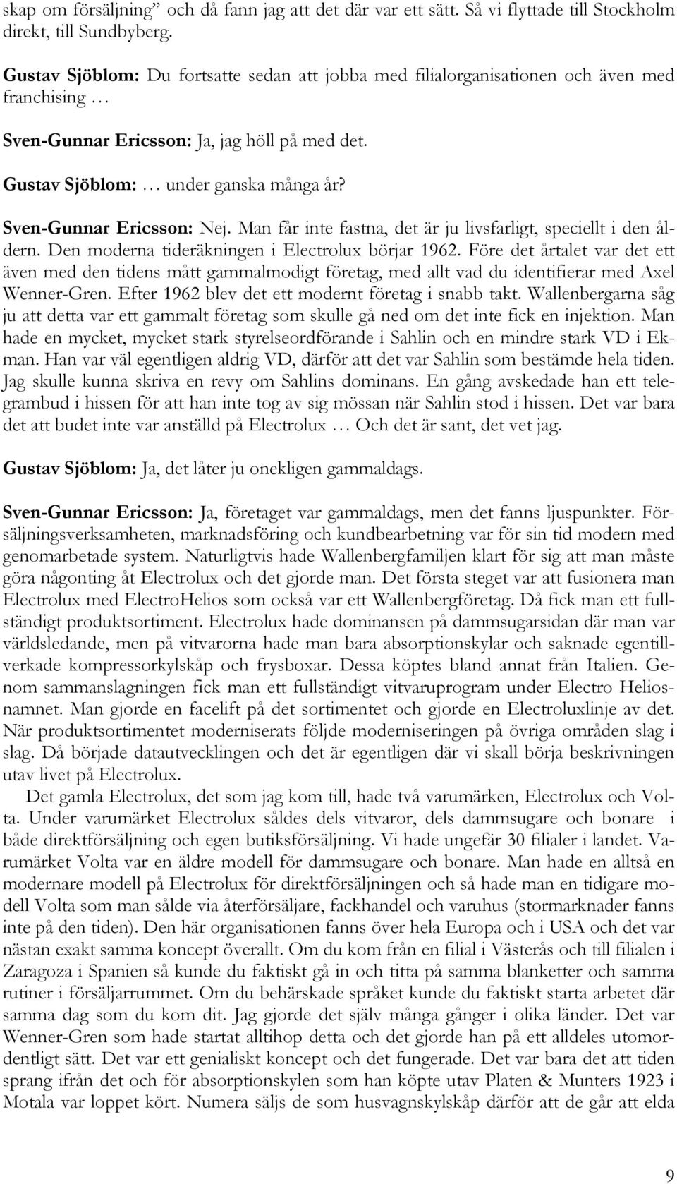 Sven-Gunnar Ericsson: Nej. Man får inte fastna, det är ju livsfarligt, speciellt i den åldern. Den moderna tideräkningen i Electrolux börjar 1962.