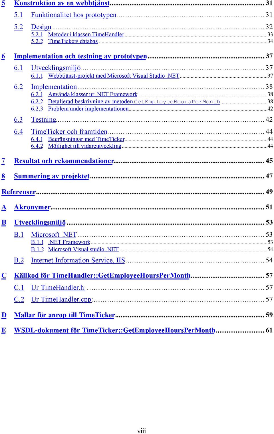 net Framework...38 6.2.2 Detaljerad beskrivning av metoden GetEmployeeHoursPerMonth...38 6.2.3 Problem under implementationen...42 6.3 Testning... 42 6.4 TimeTicker och framtiden... 44 6.4.1 Begränsningar med TimeTicker.