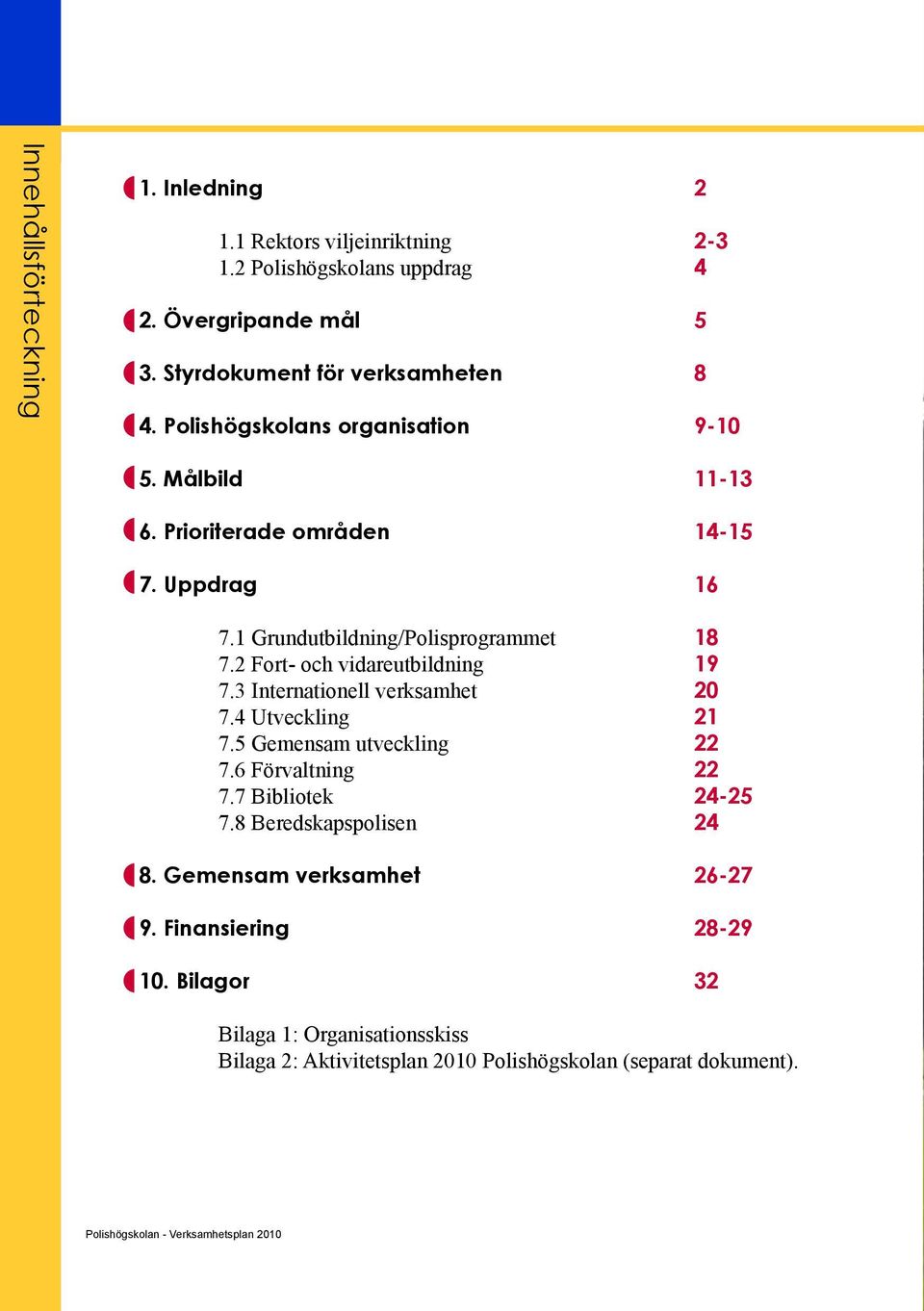 2 Fort- och vidareutbildning 19 7.3 Internationell verksamhet 20 7.4 Utveckling 21 7.5 Gemensam utveckling 22 7.6 Förvaltning 22 7.7 Bibliotek 24-25 7.