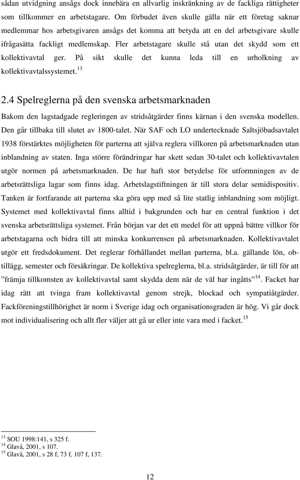 Fler arbetstagare skulle stå utan det skydd som ett kollektivavtal ger. På sikt skulle det kunna leda till en urholkning av kollektivavtalssystemet. 13 2.