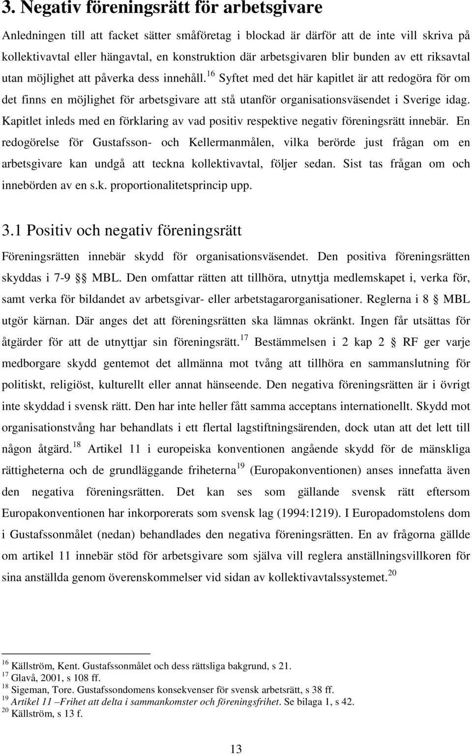 16 Syftet med det här kapitlet är att redogöra för om det finns en möjlighet för arbetsgivare att stå utanför organisationsväsendet i Sverige idag.