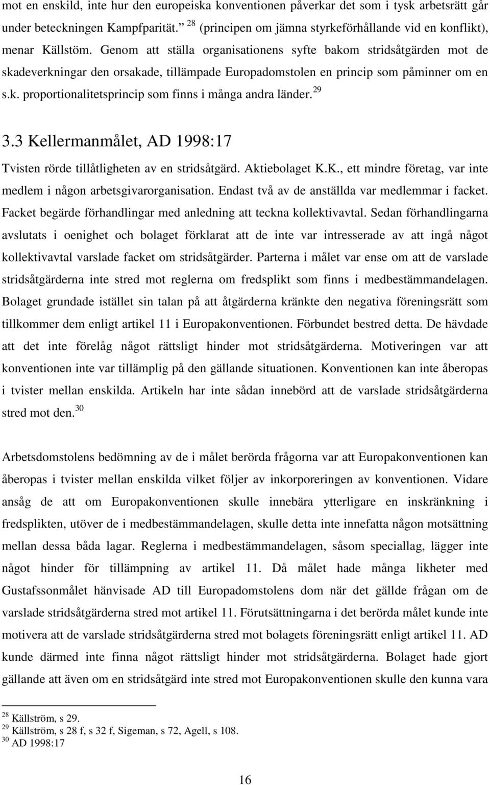 29 3.3 Kellermanmålet, AD 1998:17 Tvisten rörde tillåtligheten av en stridsåtgärd. Aktiebolaget K.K., ett mindre företag, var inte medlem i någon arbetsgivarorganisation.