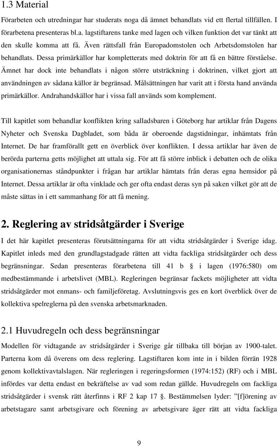 Ämnet har dock inte behandlats i någon större utsträckning i doktrinen, vilket gjort att användningen av sådana källor är begränsad. Målsättningen har varit att i första hand använda primärkällor.