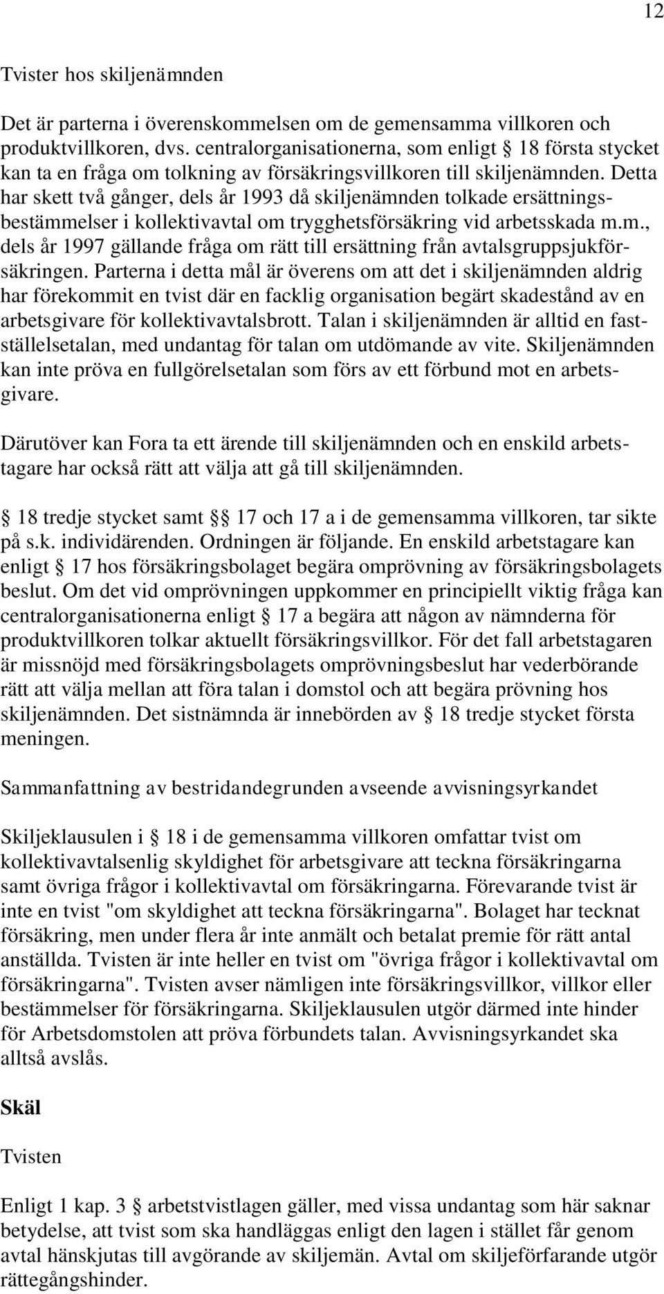 Detta har skett två gånger, dels år 1993 då skiljenämnden tolkade ersättningsbestämmelser i kollektivavtal om trygghetsförsäkring vid arbetsskada m.m., dels år 1997 gällande fråga om rätt till ersättning från avtalsgruppsjukförsäkringen.