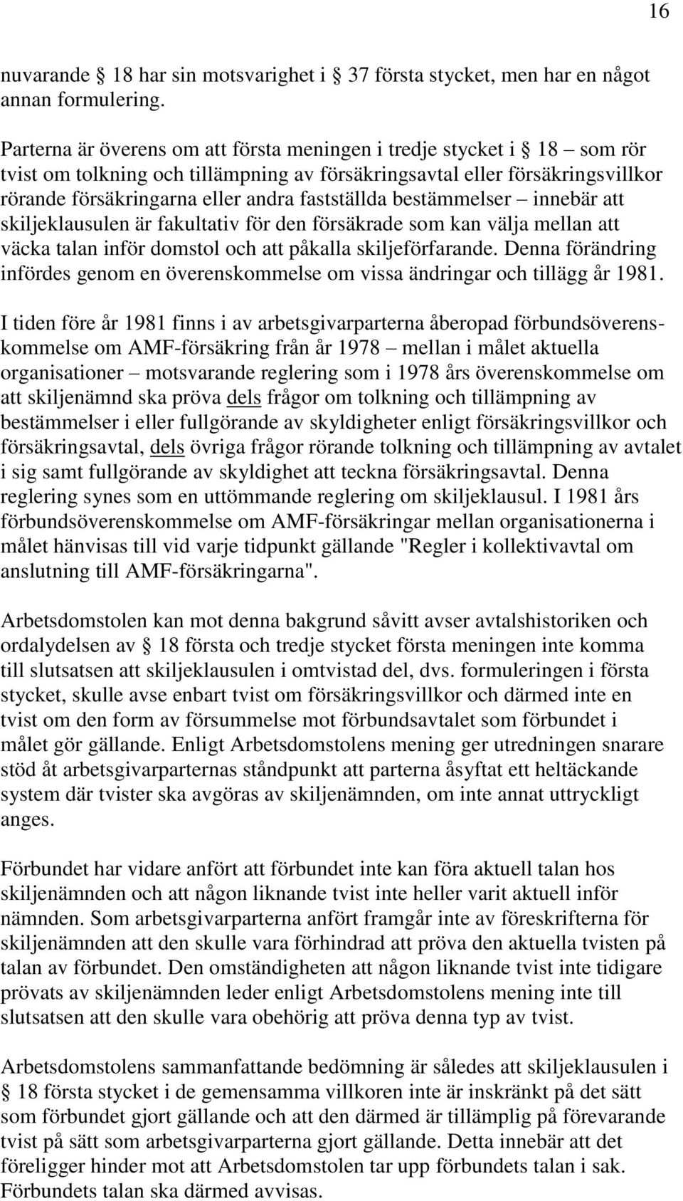 bestämmelser innebär att skiljeklausulen är fakultativ för den försäkrade som kan välja mellan att väcka talan inför domstol och att påkalla skiljeförfarande.