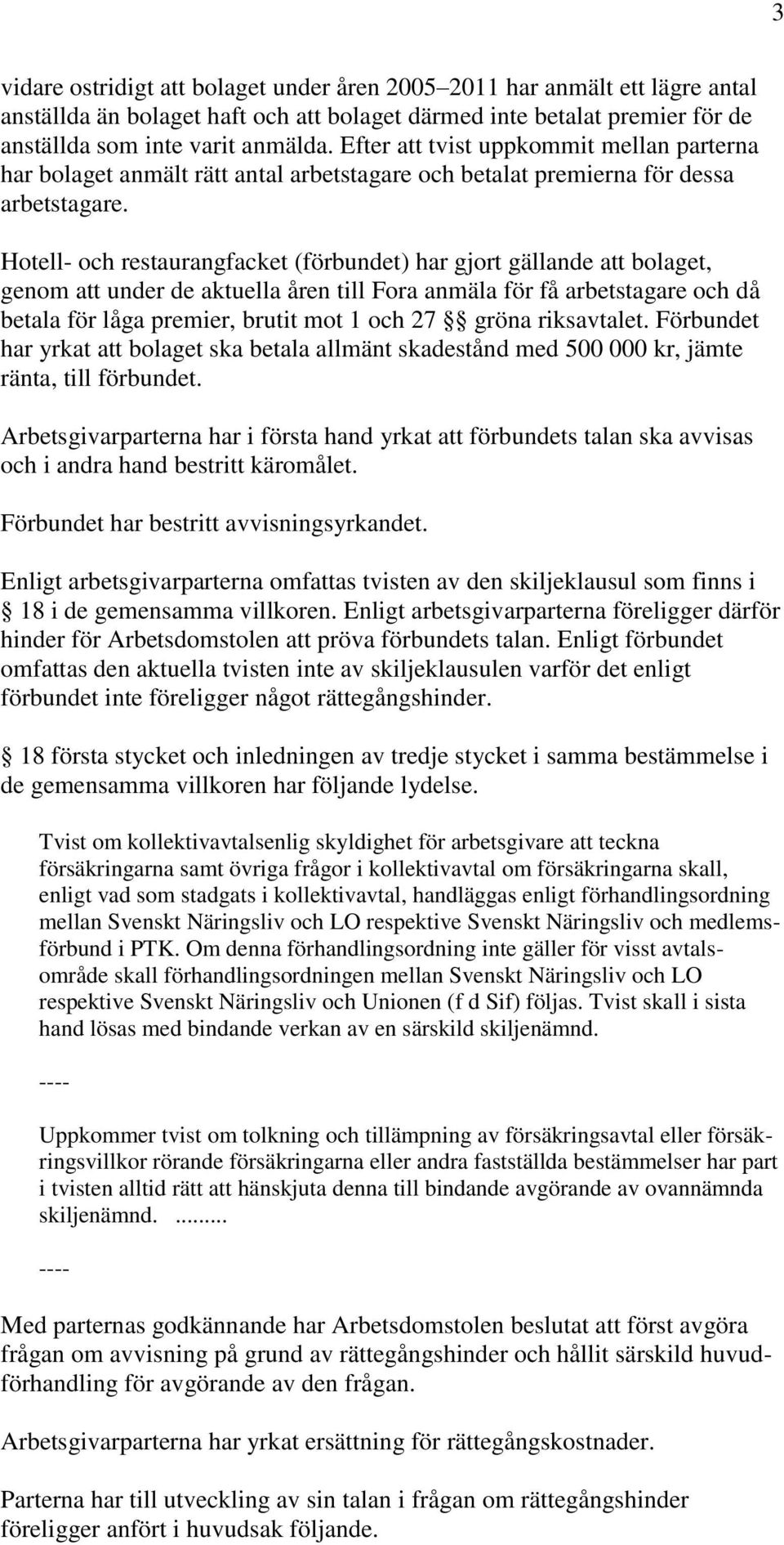 Hotell- och restaurangfacket (förbundet) har gjort gällande att bolaget, genom att under de aktuella åren till Fora anmäla för få arbetstagare och då betala för låga premier, brutit mot 1 och 27