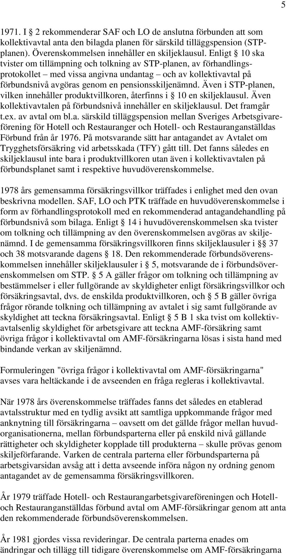 Även i STP-planen, vilken innehåller produktvillkoren, återfinns i 10 en skiljeklausul. Även kollektivavtalen på förbundsnivå innehåller en skiljeklausul. Det framgår t.ex. av avtal om bl.a. särskild tilläggspension mellan Sveriges Arbetsgivareförening för Hotell och Restauranger och Hotell- och Restauranganställdas Förbund från år 1976.