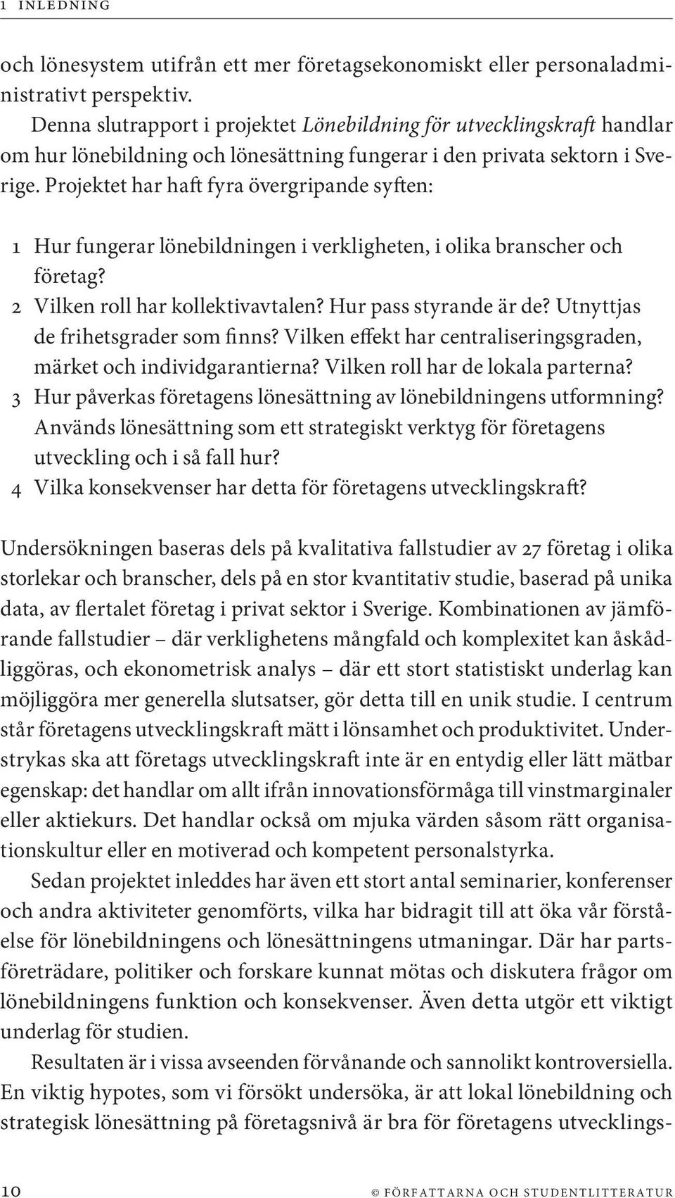 Projektet har haft fyra övergripande syften: 1 Hur fungerar lönebildningen i verkligheten, i olika branscher och företag? 2 Vilken roll har kollektivavtalen? Hur pass styrande är de?