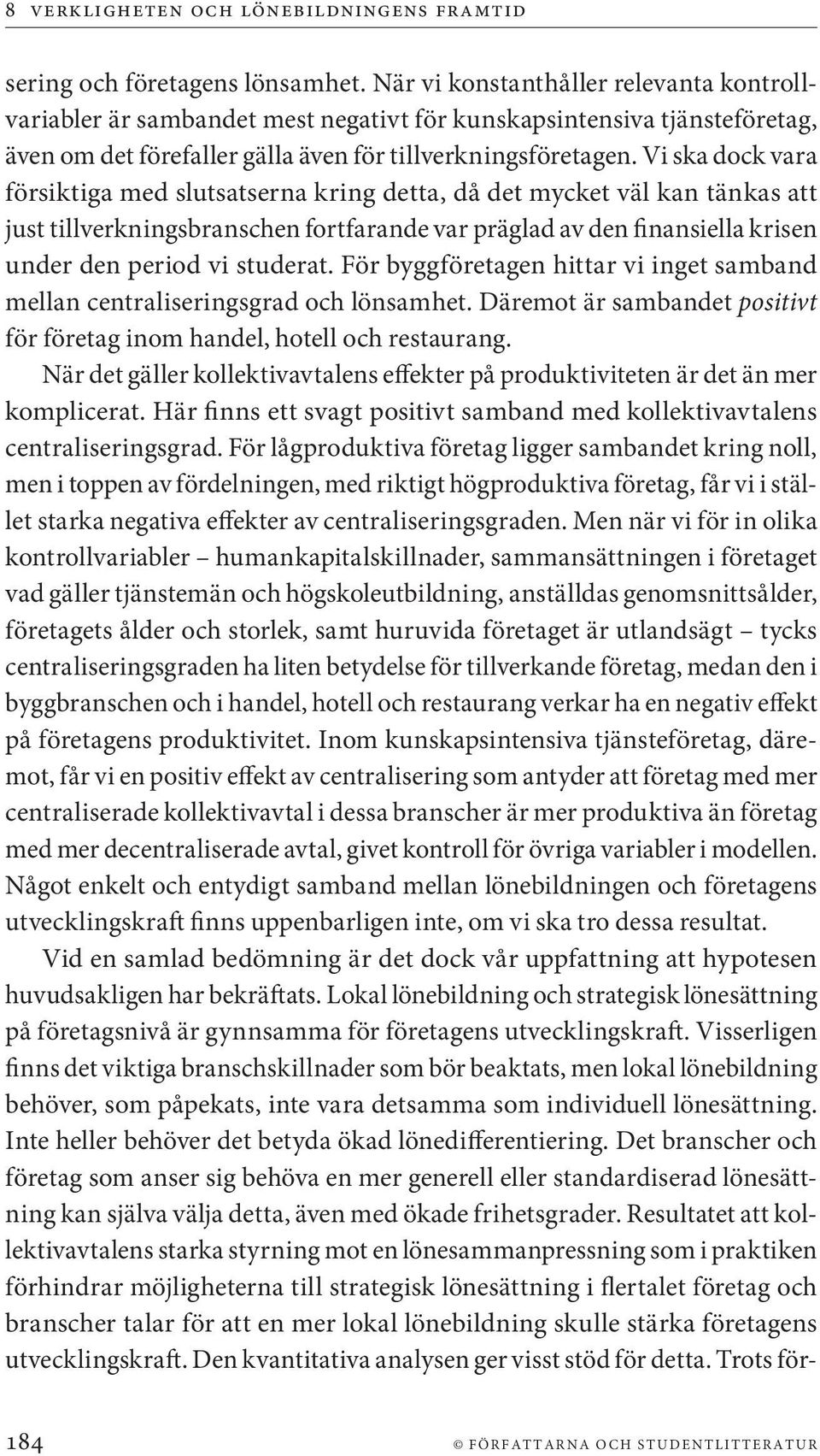 Vi ska dock vara försiktiga med slutsatserna kring detta, då det mycket väl kan tänkas att just tillverkningsbranschen fortfarande var präglad av den finansiella krisen under den period vi studerat.