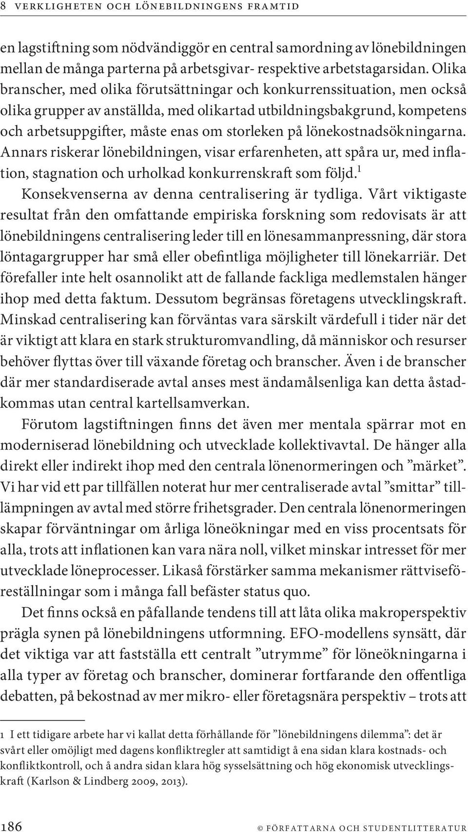 lönekostnadsökningarna. Annars riskerar lönebildningen, visar erfarenheten, att spåra ur, med inflation, stagnation och urholkad konkurrenskraft som följd.