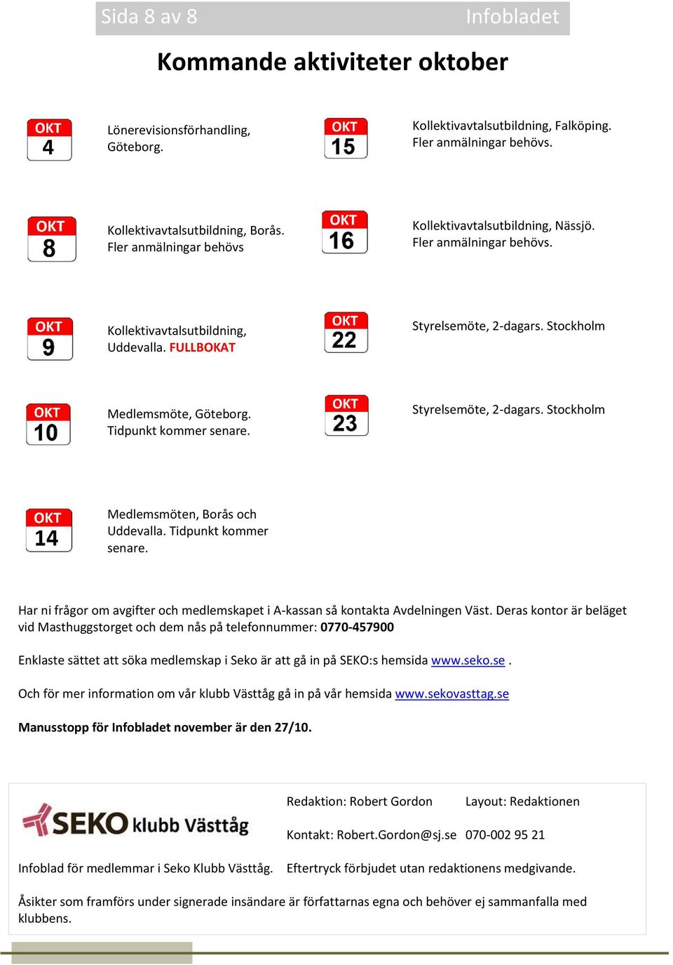 Tidpunkt kommer senare. Styrelsemöte, 2-dagars. Stockholm Medlemsmöten, Borås och Uddevalla. Tidpunkt kommer senare. Har ni frågor om avgifter och medlemskapet i A-kassan så kontakta Avdelningen Väst.