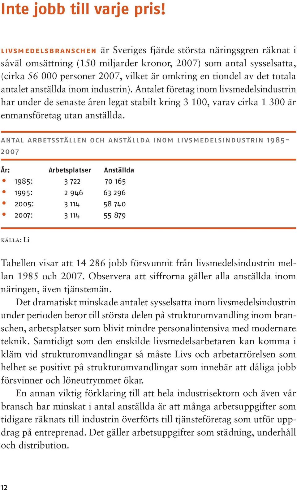 det totala antalet anställda inom industrin). Antalet företag inom livsmedelsindustrin har under de senaste åren legat stabilt kring 3 100, varav cirka 1 300 är enmansföretag utan anställda.