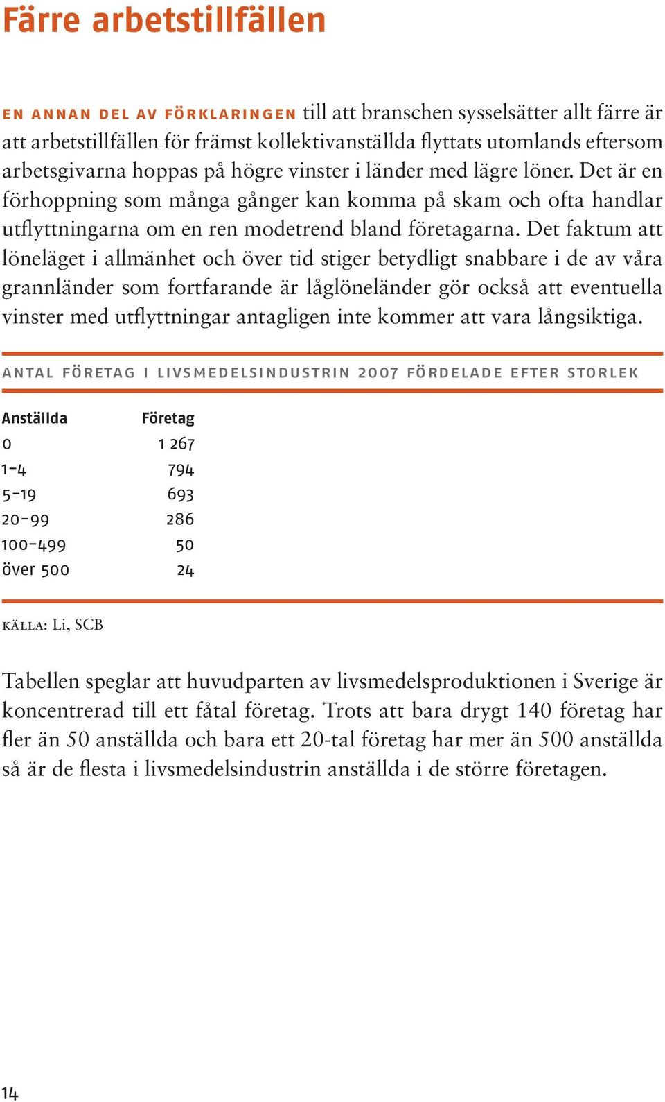 Det faktum att löneläget i allmänhet och över tid stiger betydligt snabbare i de av våra grannländer som fortfarande är låglöneländer gör också att eventuella vinster med utflyttningar antagligen