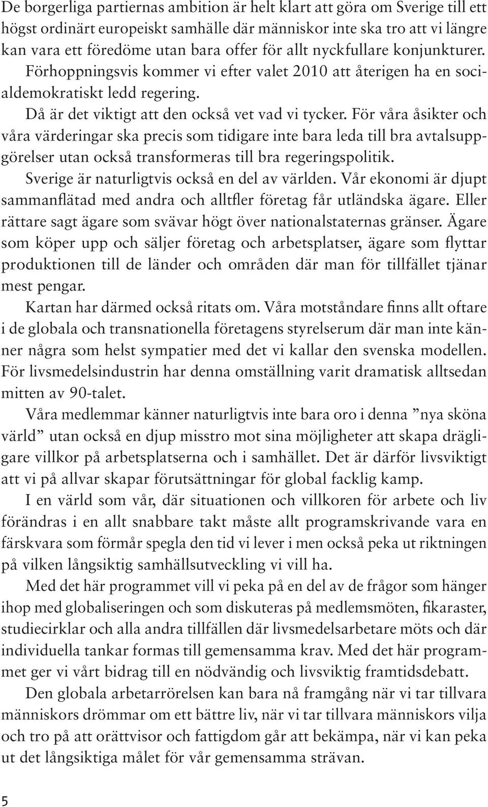 För våra åsikter och våra värderingar ska precis som tidigare inte bara leda till bra avtalsuppgörelser utan också transformeras till bra regeringspolitik.