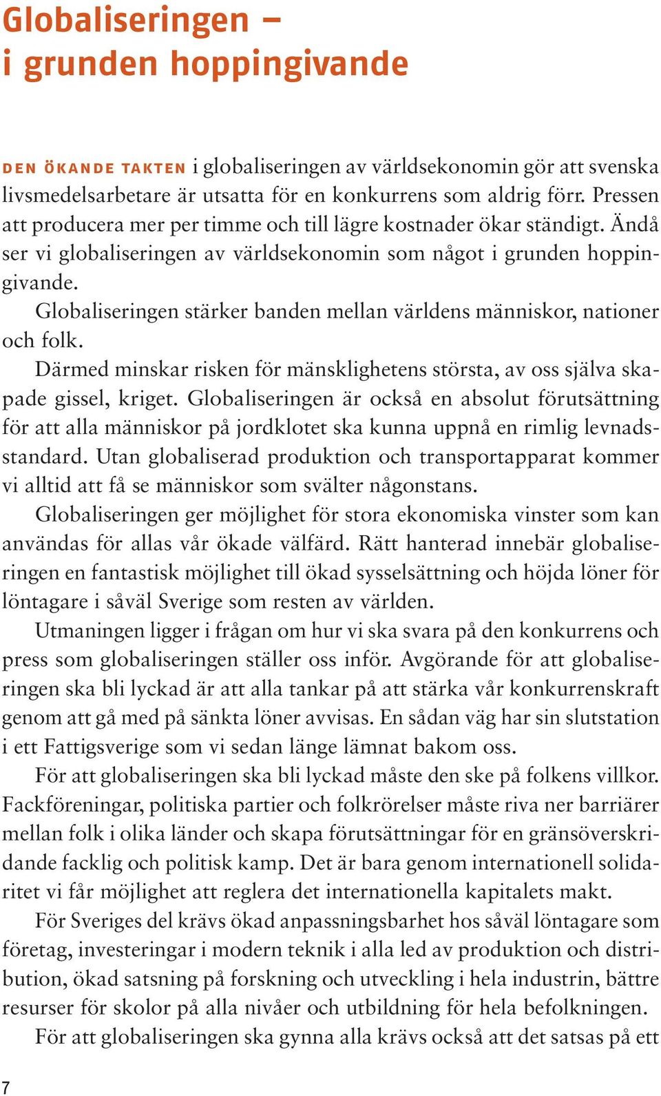 Globaliseringen stärker banden mellan världens människor, nationer och folk. Därmed minskar risken för mänsklighetens största, av oss själva skapade gissel, kriget.