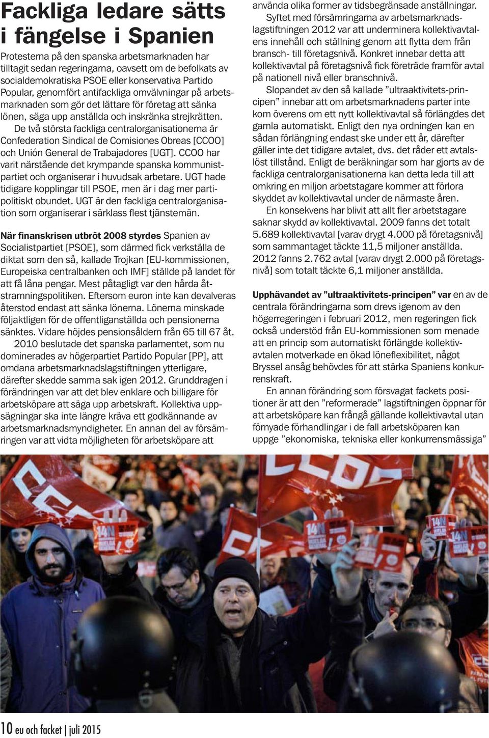 De två största fackliga centralorganisationerna är Confederation Sindical de Comisiones Obreas [CCOO] och Unión General de Trabajadores [UGT].