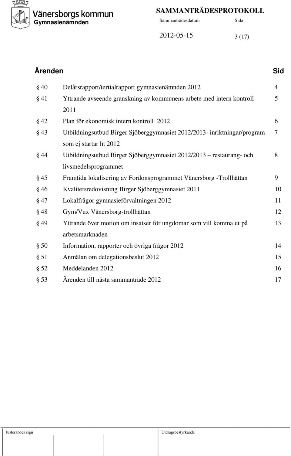 livsmedelsprogrammet 45 Framtida lokalisering av Fordonsprogrammet Vänersborg -Trollhättan 9 46 Kvalitetsredovisning Birger Sjöberggymnasiet 2011 10 47 Lokalfrågor gymnasieförvaltningen 2012 11 48