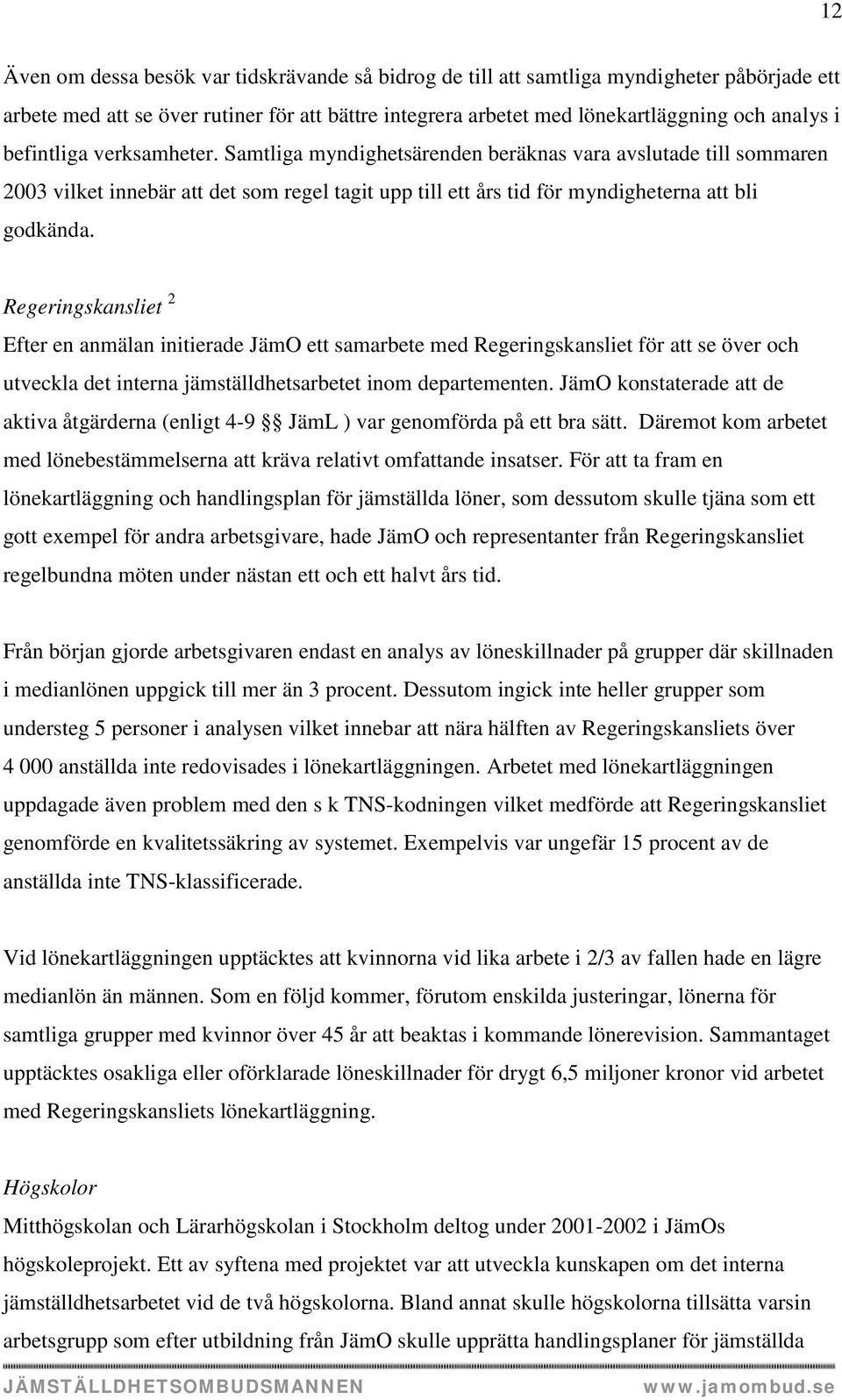 Regeringskansliet 2 Efter en anmälan initierade JämO ett samarbete med Regeringskansliet för att se över och utveckla det interna jämställdhetsarbetet inom departementen.