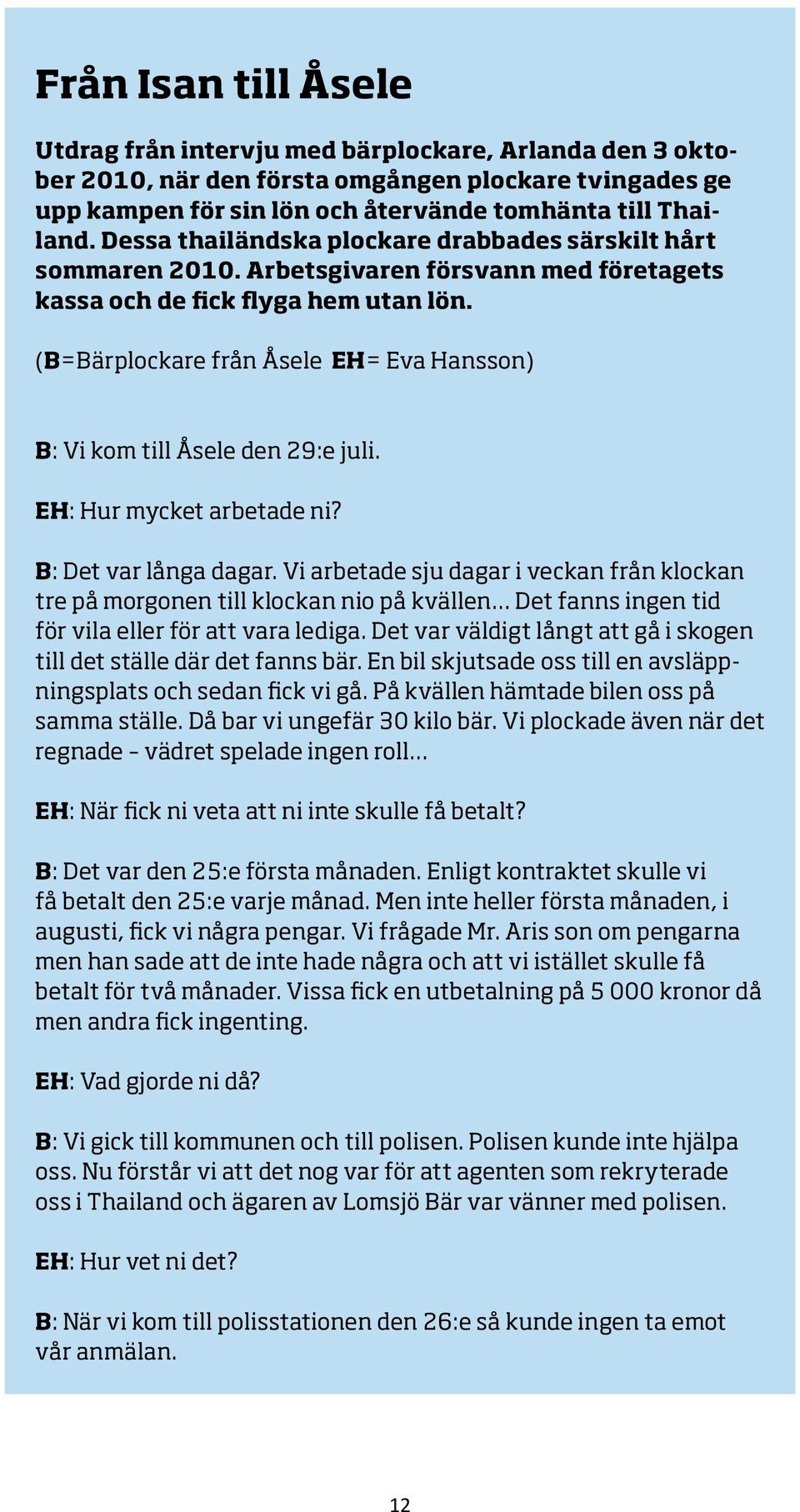 (B=Bärplockare från Åsele EH= Eva Hansson) B: Vi kom till Åsele den 29:e juli. EH: Hur mycket arbetade ni? B: Det var långa dagar.