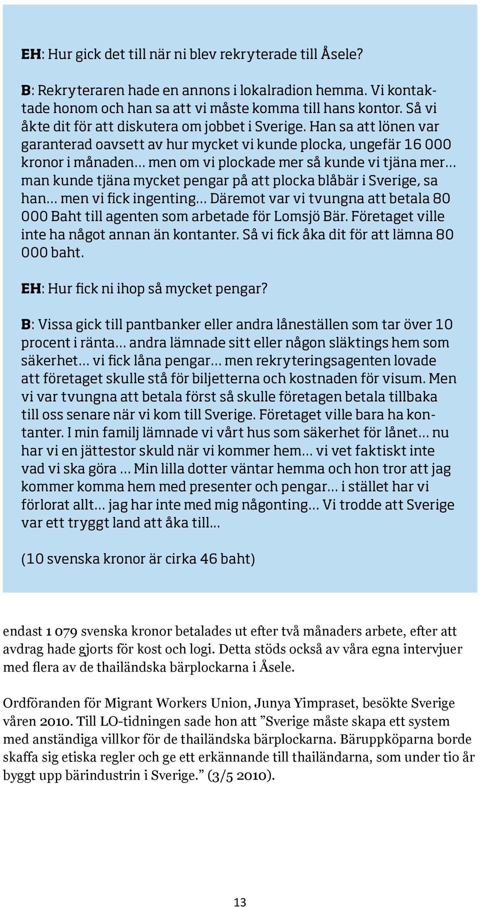 Han sa att lönen var garanterad oavsett av hur mycket vi kunde plocka, ungefär 16 000 kronor i månaden men om vi plockade mer så kunde vi tjäna mer man kunde tjäna mycket pengar på att plocka blåbär