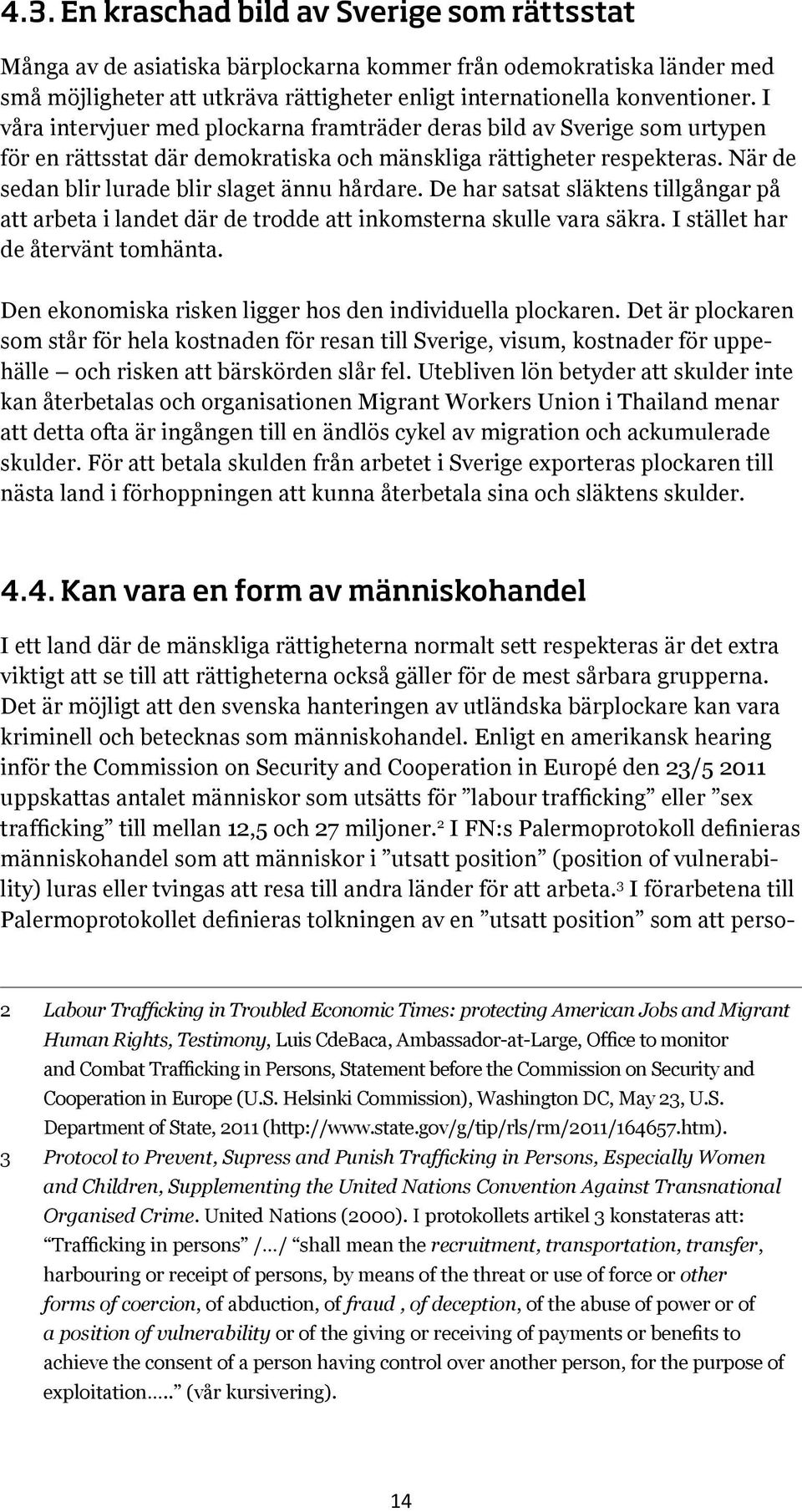 De har satsat släktens tillgångar på att arbeta i landet där de trodde att inkomsterna skulle vara säkra. I stället har de återvänt tomhänta.
