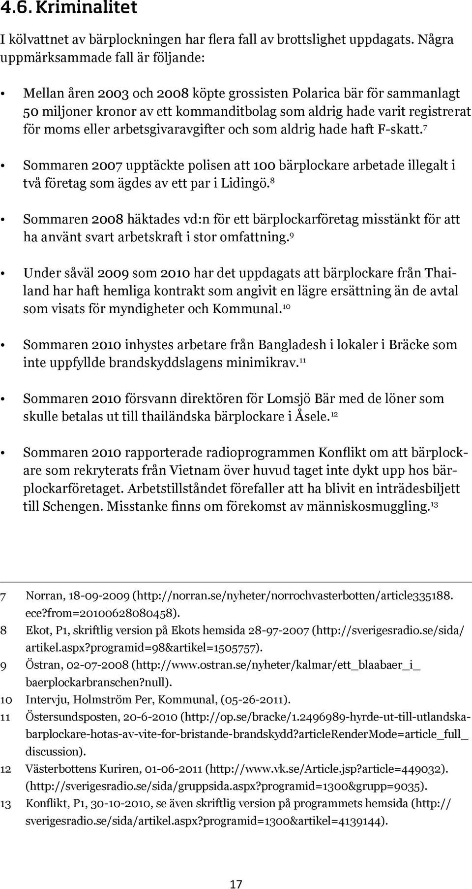 arbetsgivaravgifter och som aldrig hade haft F-skatt. 7 Sommaren 2007 upptäckte polisen att 100 bärplockare arbetade illegalt i två företag som ägdes av ett par i Lidingö.