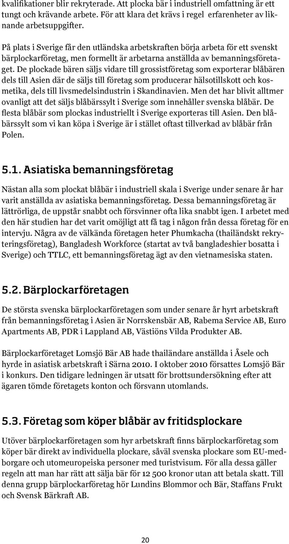 De plockade bären säljs vidare till grossistföretag som exporterar blåbären dels till Asien där de säljs till företag som producerar hälsotillskott och kosmetika, dels till livsmedelsindustrin i