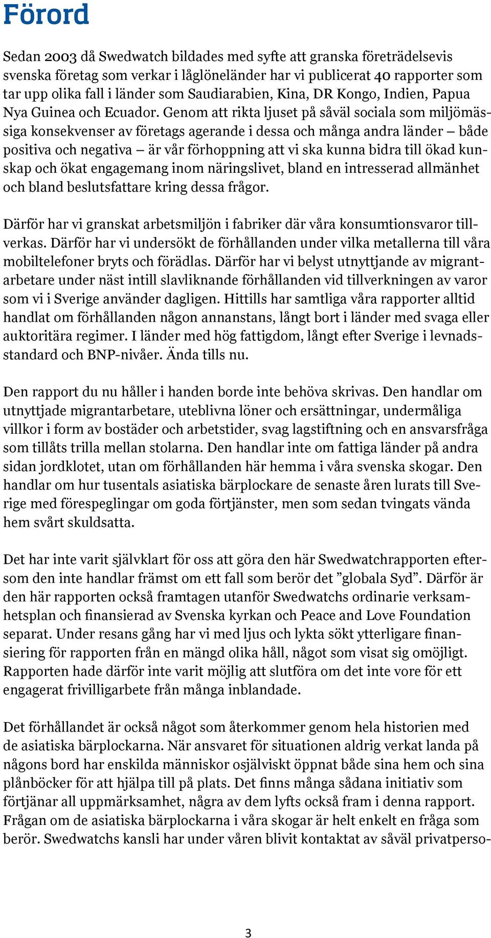 Genom att rikta ljuset på såväl sociala som miljömässiga konsekvenser av företags agerande i dessa och många andra länder både positiva och negativa är vår förhoppning att vi ska kunna bidra till