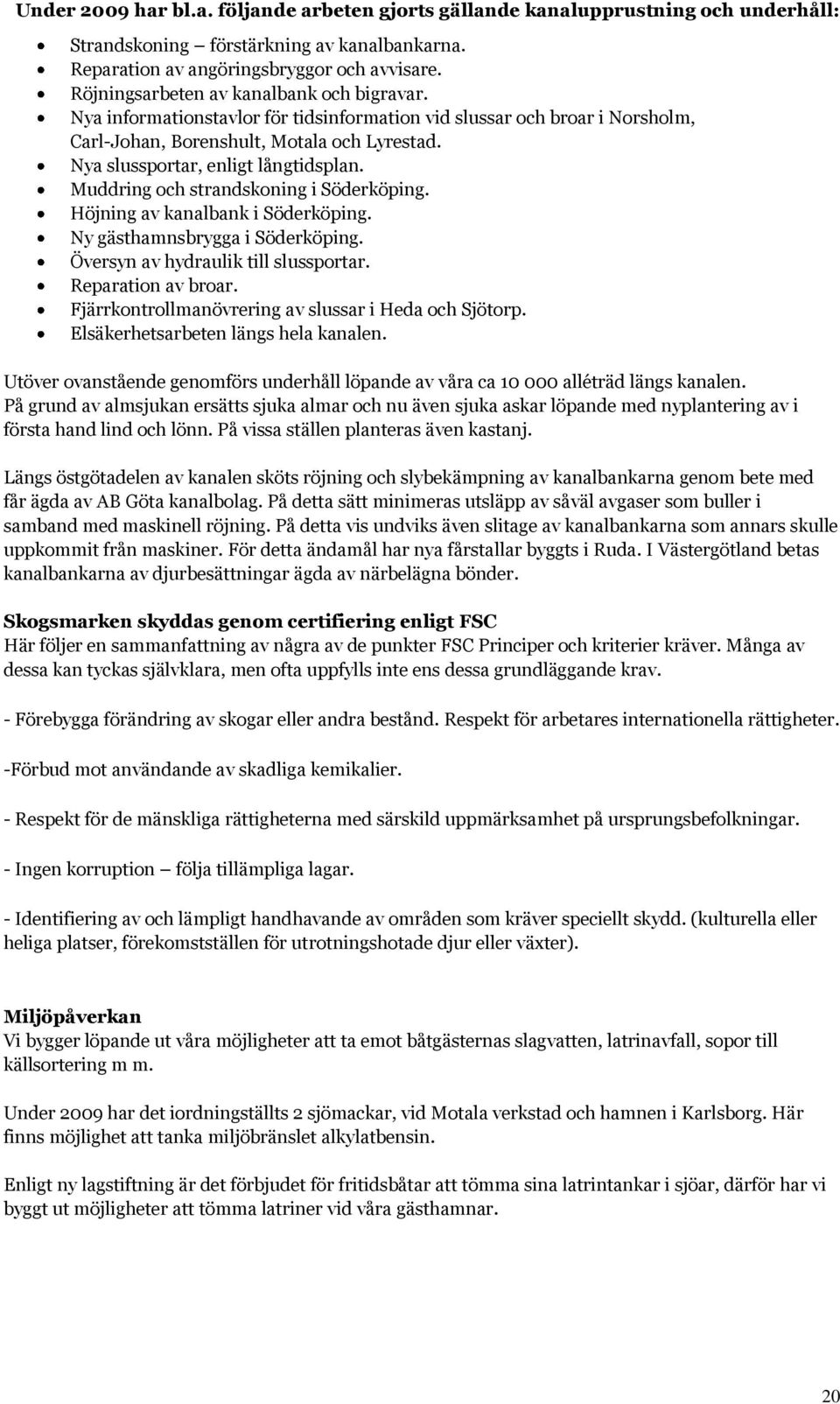 Nya slussportar, enligt långtidsplan. Muddring och strandskoning i Söderköping. Höjning av kanalbank i Söderköping. Ny gästhamnsbrygga i Söderköping. Översyn av hydraulik till slussportar.